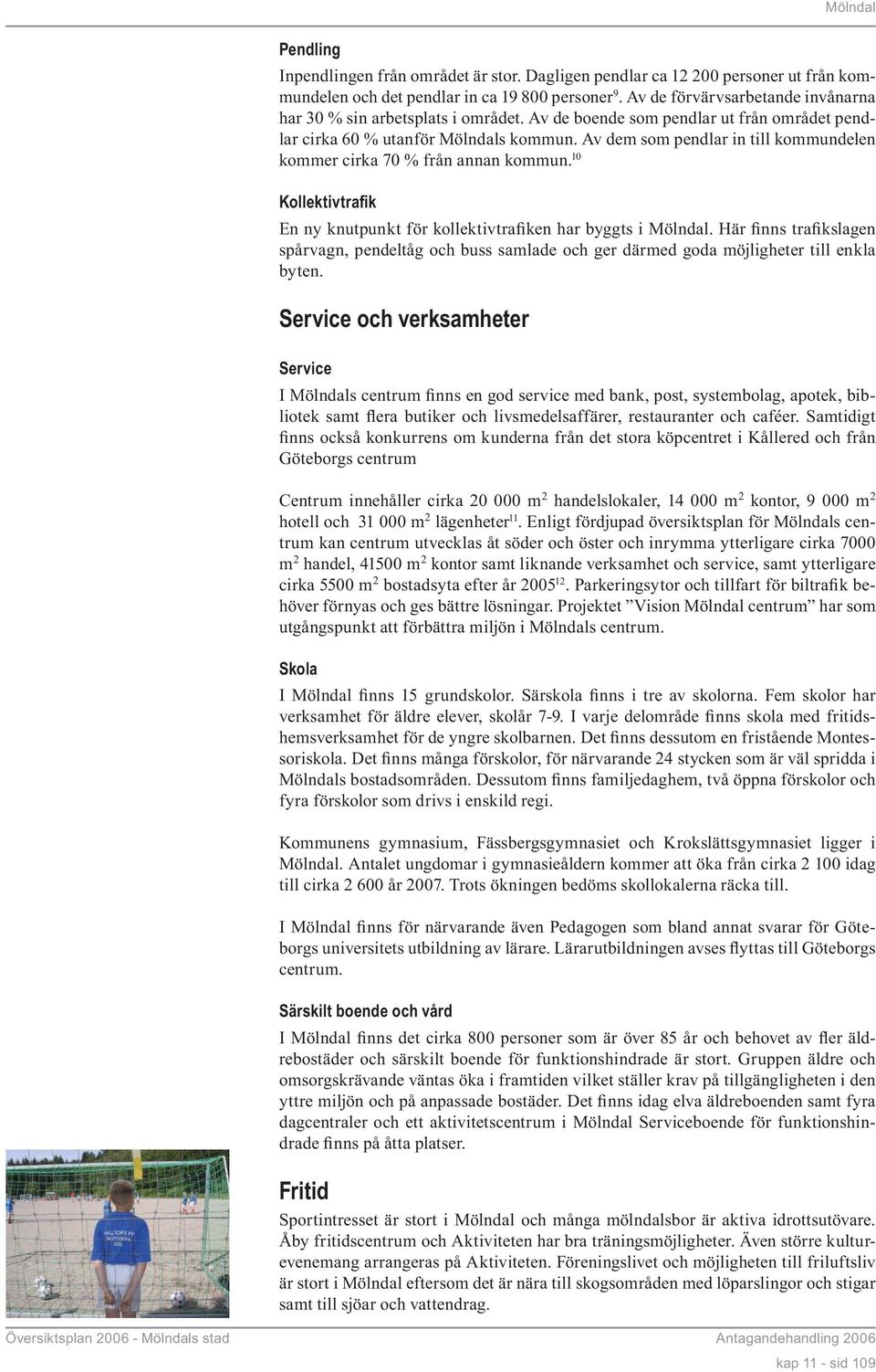 Av dem som pendlar in till kommundelen kommer cirka 70 % från annan kommun. 10 Kollektivtrafik En ny knutpunkt för kollektivtrafiken har byggts i Mölndal.