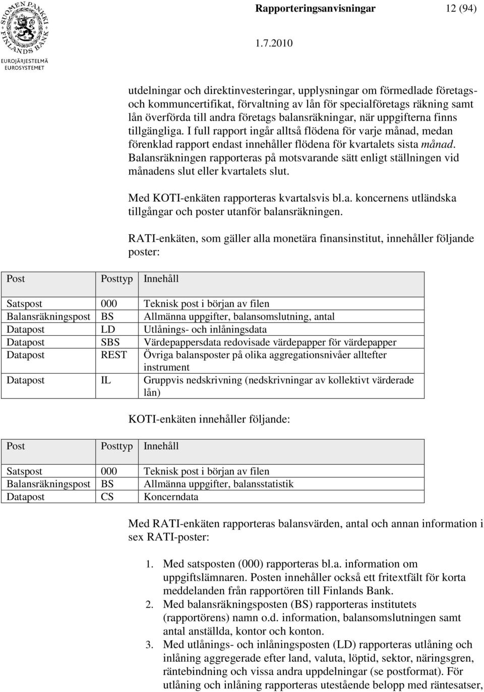 Balansräkningen rapporteras på motsvarande sätt enligt ställningen vid månadens slut eller kvartalets slut. Med KOTI-enkäten rapporteras kvartalsvis bl.a. koncernens utländska tillgångar och poster utanför balansräkningen.