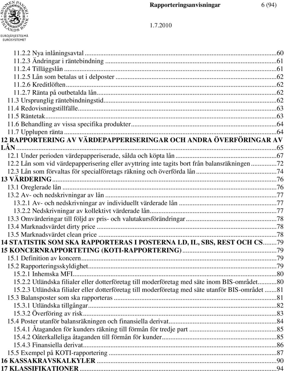 .. 64 12 RAPPORTERING AV VÄRDEPAPPERISERINGAR OCH ANDRA ÖVERFÖRINGAR AV LÅN... 65 12.1 Under perioden värdepapperiserade, sålda och köpta lån... 67 12.