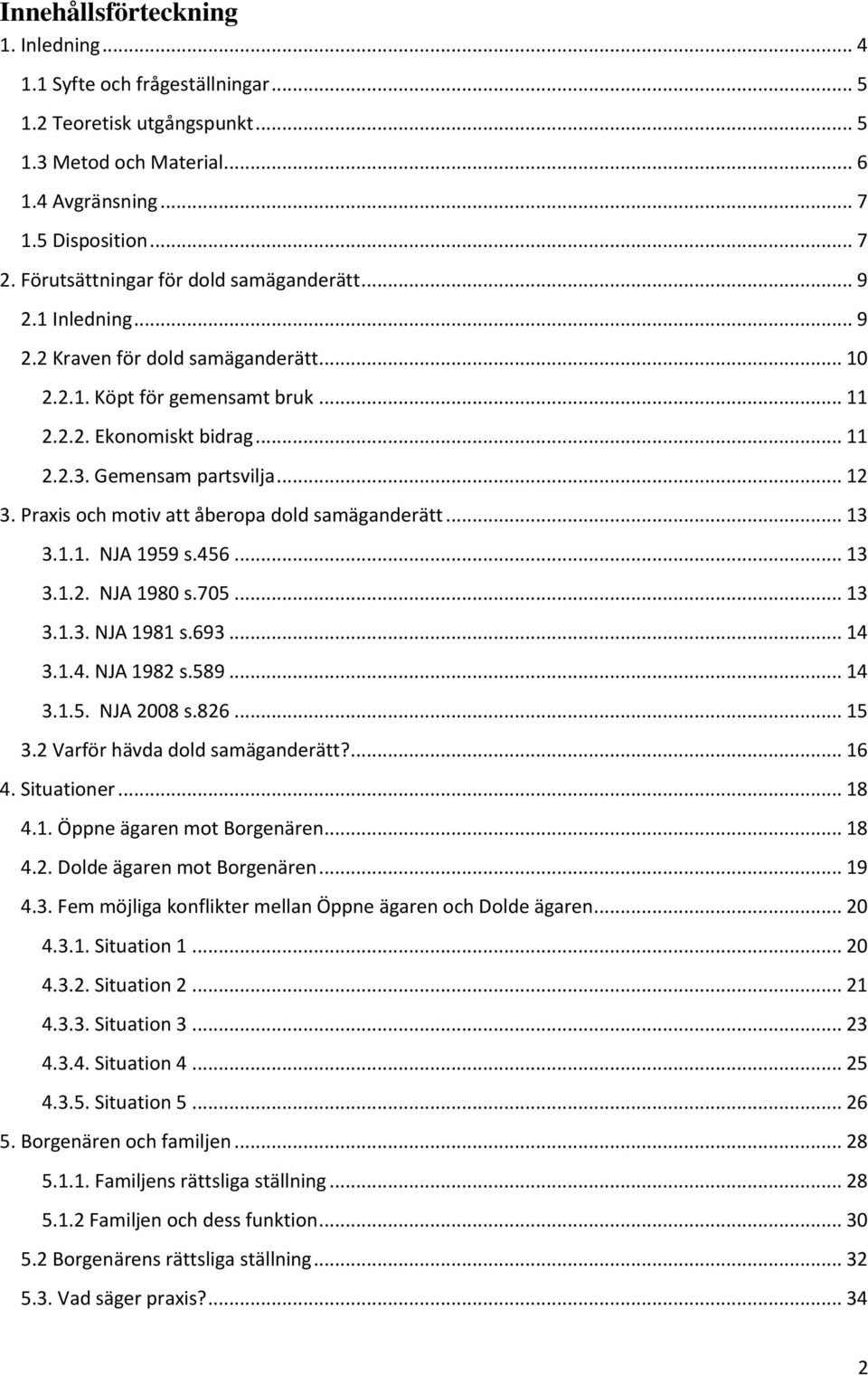 .. 12 3. Praxis och motiv att åberopa dold samäganderätt... 13 3.1.1. NJA 1959 s.456... 13 3.1.2. NJA 1980 s.705... 13 3.1.3. NJA 1981 s.693... 14 3.1.4. NJA 1982 s.589... 14 3.1.5. NJA 2008 s.826.