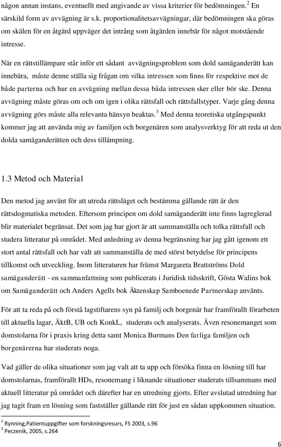 När en rättstillämpare står inför ett sådant avvägningsproblem som dold samäganderätt kan innebära, måste denne ställa sig frågan om vilka intressen som finns för respektive mot de både parterna och