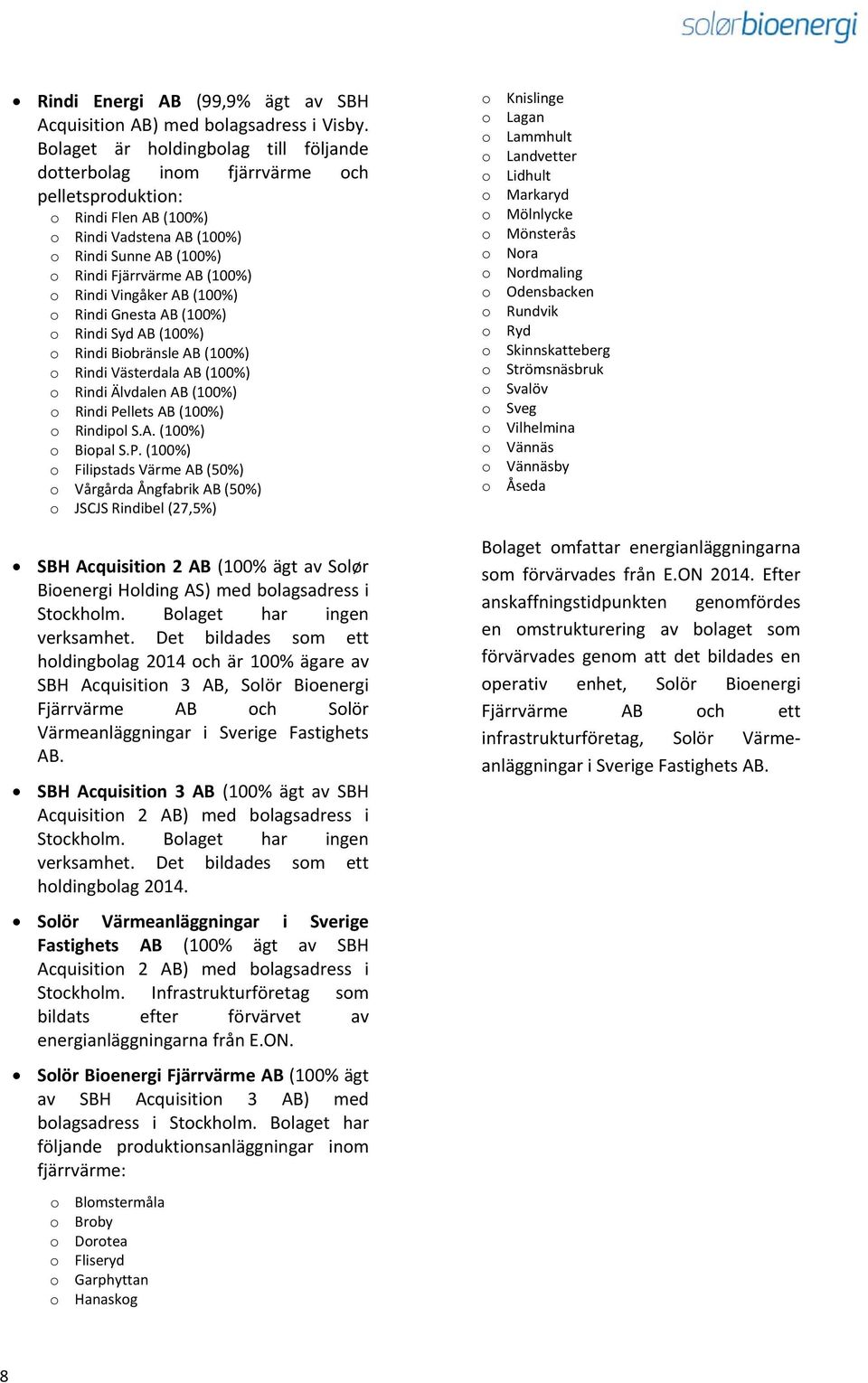 Vingåker AB (100%) o Rindi Gnesta AB (100%) o Rindi Syd AB (100%) o Rindi Biobränsle AB (100%) o Rindi Västerdala AB (100%) o Rindi Älvdalen AB (100%) o Rindi Pellets AB (100%) o Rindipol S.A. (100%) o Biopal S.