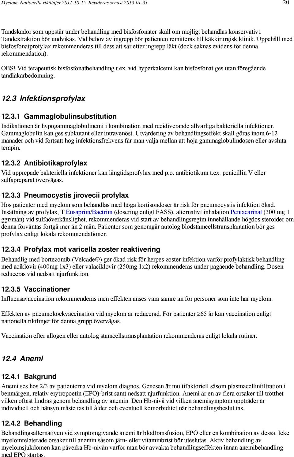 Uppehåll med bisfosfonatprofylax rekommenderas till dess att sår efter ingrepp läkt (dock saknas evidens för denna rekommendation). OBS! Vid terapeutisk bisfosfonatbehandling t.ex.