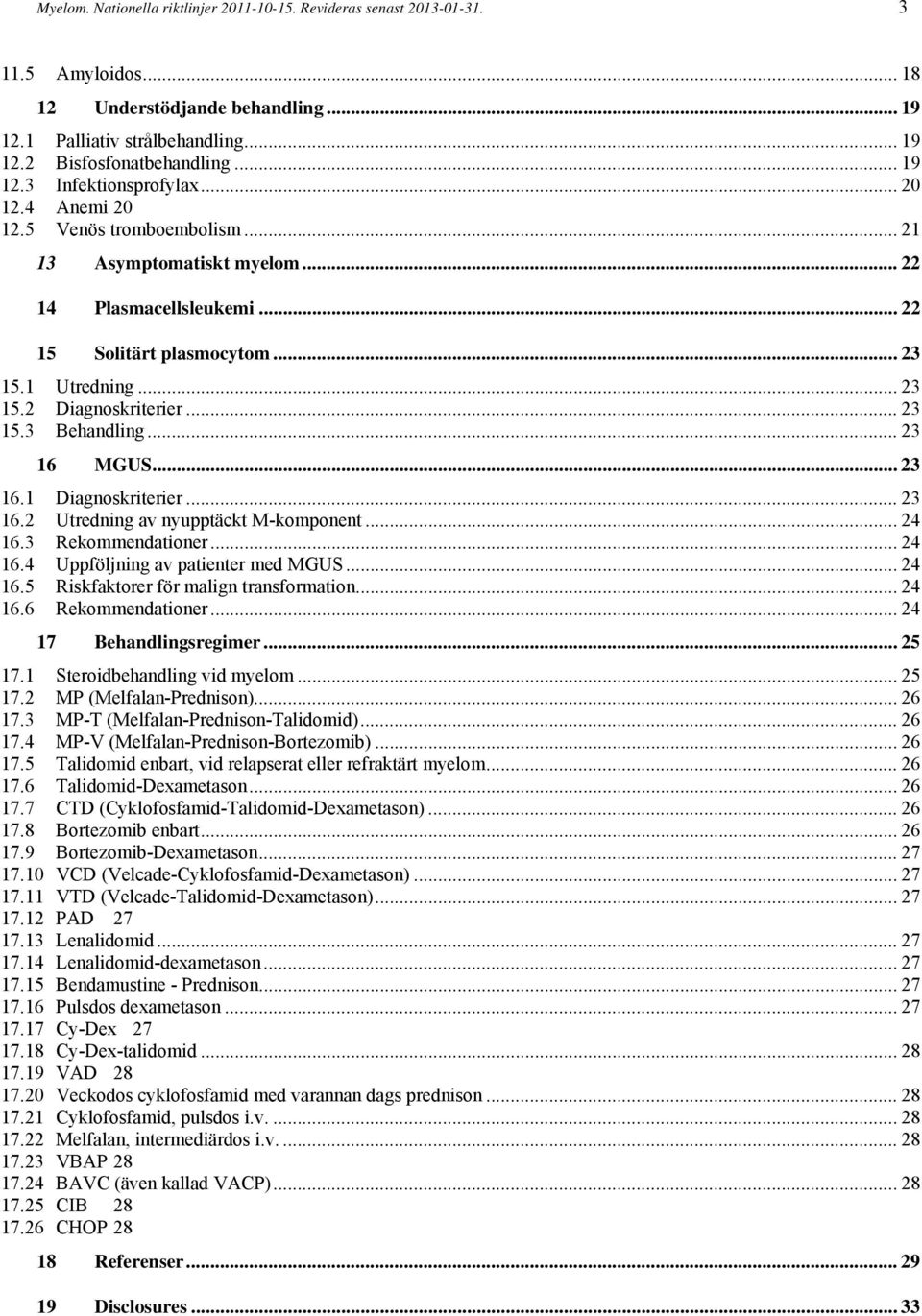 .. 23 16 MGUS... 23 16.1 Diagnoskriterier... 23 16.2 Utredning av nyupptäckt M-komponent... 24 16.3 Rekommendationer... 24 16.4 Uppföljning av patienter med MGUS... 24 16.5 Riskfaktorer för malign transformation.