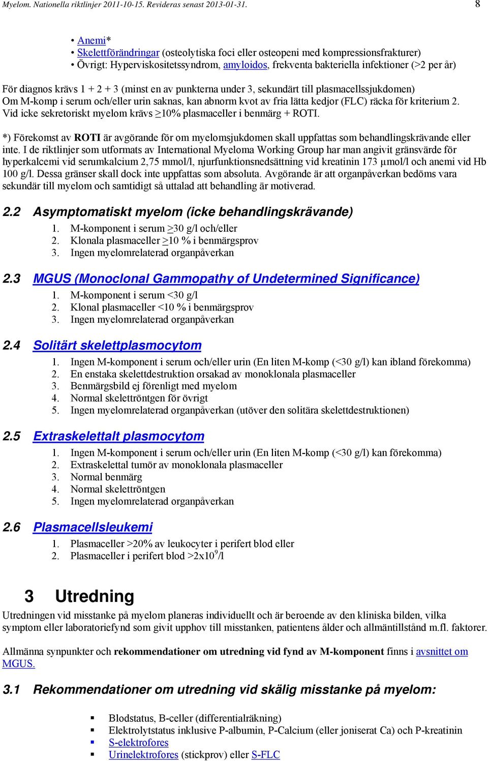 1 + 2 + 3 (minst en av punkterna under 3, sekundärt till plasmacellssjukdomen) Om M-komp i serum och/eller urin saknas, kan abnorm kvot av fria lätta kedjor (FLC) räcka för kriterium 2.