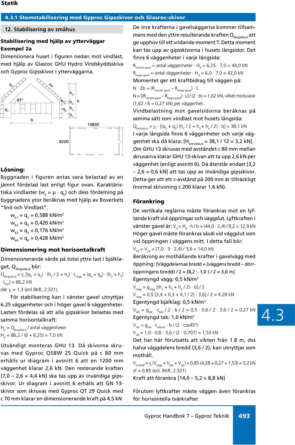 ytterväggarna. q 1 q 3 45 b q 4 8200 14800 Lösning: Byggnaden i figuren antas vara belastad av en jämnt fördelad last enligt figur ovan.
