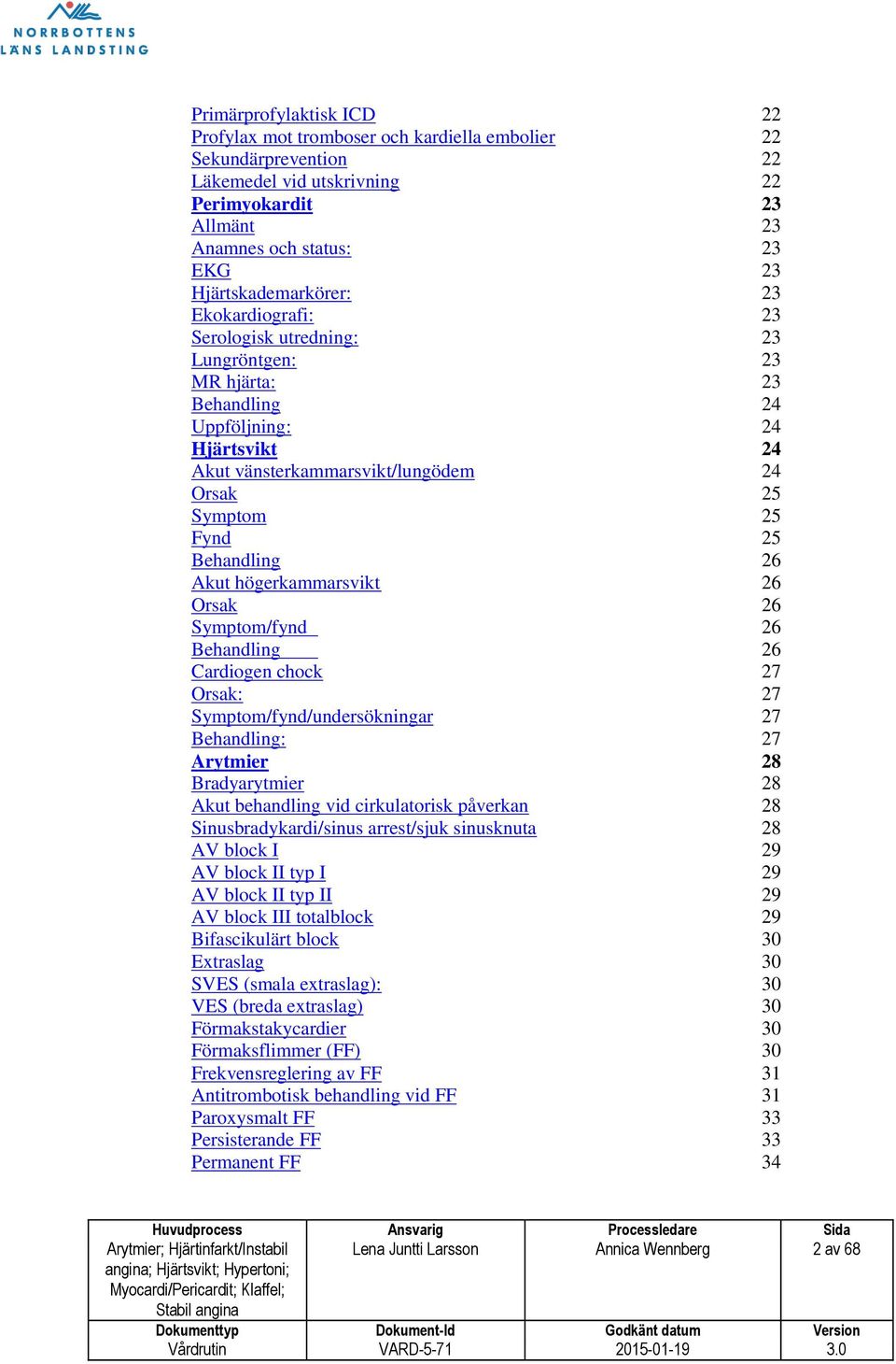 Fynd 25 Behandling 26 Akut högerkammarsvikt 26 Orsak 26 Symptom/fynd 26 Behandling 26 Cardiogen chock 27 Orsak: 27 Symptom/fynd/undersökningar 27 Behandling: 27 Arytmier 28 Bradyarytmier 28 Akut