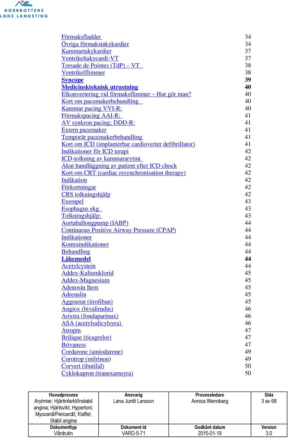 40 Kort om pacemakerbehandling 40 Kammar pacing VVI-R: 40 Förmakspacing AAI-R: 41 AV synkron pacing; DDD-R: 41 Extern pacemaker 41 Temporär pacemakerbehandling 41 Kort om ICD (implanterbar