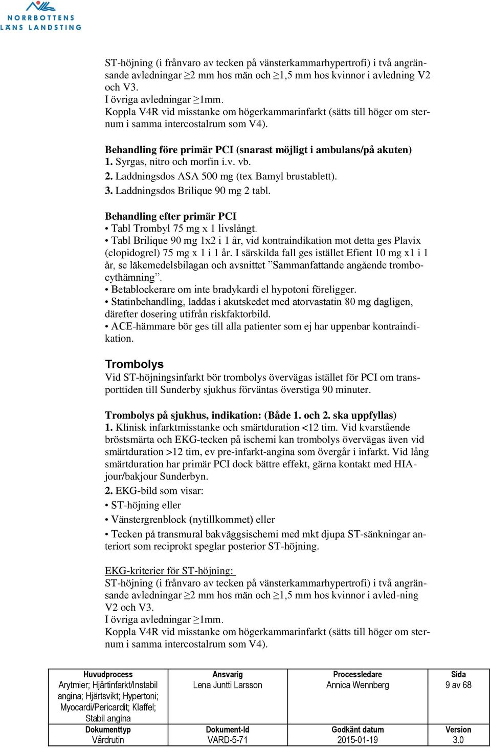 Syrgas, nitro och morfin i.v. vb. 2. Laddningsdos ASA 500 mg (tex Bamyl brustablett). 3. Laddningsdos Brilique 90 mg 2 tabl. Behandling efter primär PCI Tabl Trombyl 75 mg x 1 livslångt.