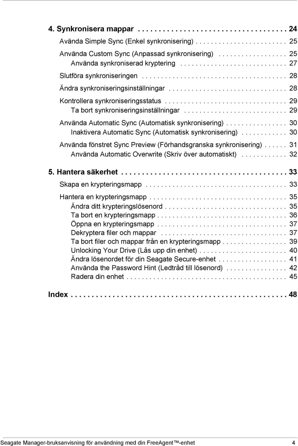 .............................. 28 Kontrollera synkroniseringsstatus................................ 29 Ta bort synkroniseringsinställningar........................... 29 Använda Automatic Sync (Automatisk synkronisering).