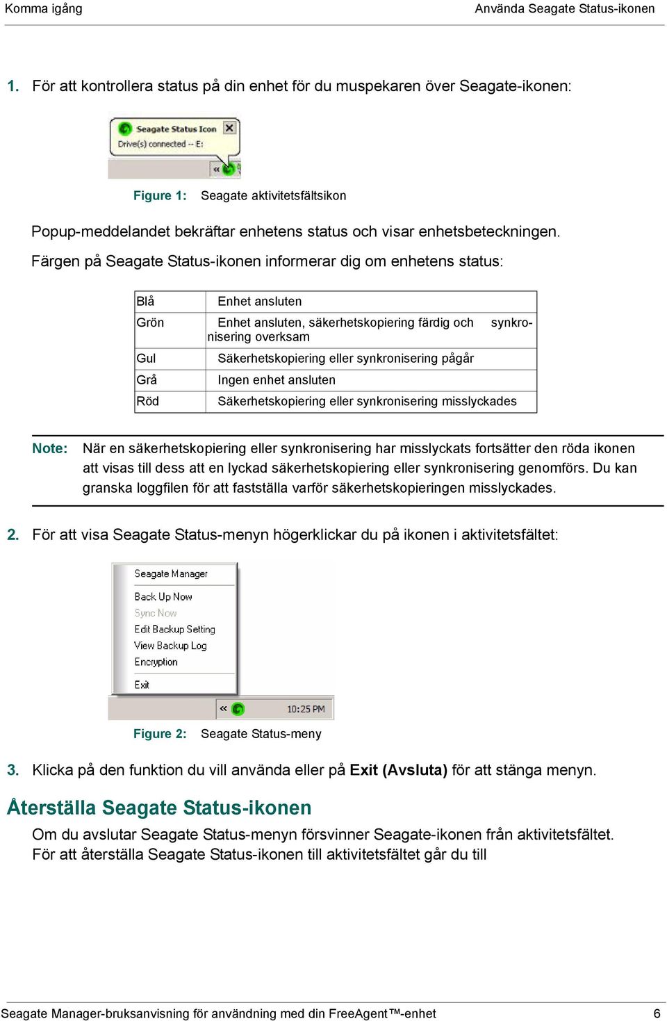 Färgen på Seagate Status-ikonen informerar dig om enhetens status: Blå Enhet ansluten Grön Enhet ansluten, säkerhetskopiering färdig och synkronisering overksam Gul Säkerhetskopiering eller