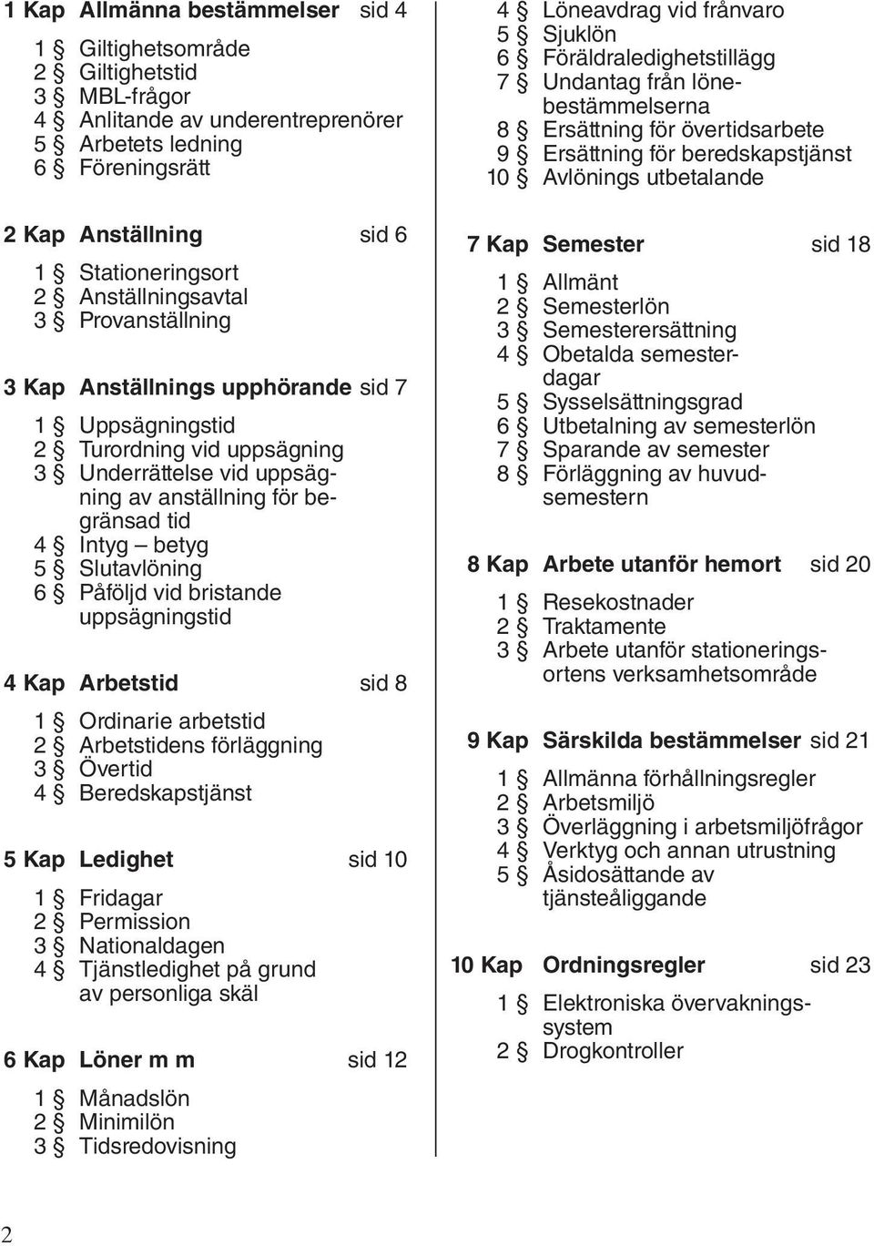 Slutavlöning 6 Påföljd vid bristande uppsägningstid 4 Kap Arbetstid sid 8 1 Ordinarie arbetstid 2 Arbetstidens förläggning 3 Övertid 4 Beredskapstjänst 5 Kap Ledighet sid 10 1 Fridagar 2 Permission 3