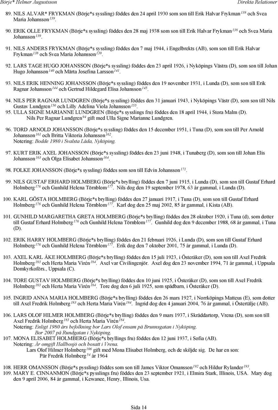 NILS ANDERS FRYKMAN (Börje*s syssling) föddes den 7 maj 1944, i Engelbrekts (AB), som son till Erik Halvar Frykman 138 och Svea Maria Johansson 139. 92.