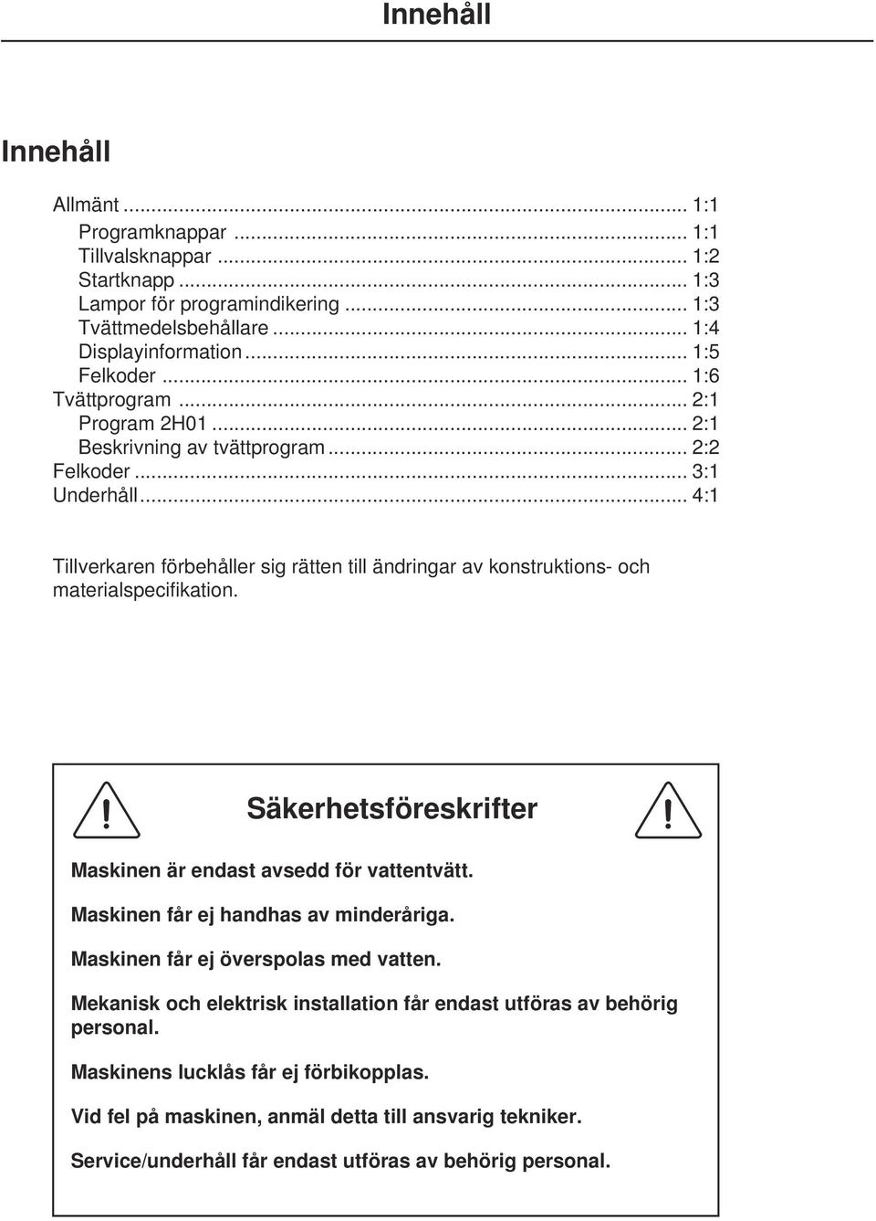 .. 4:1 Tillverkaren förbehåller sig rätten till ändringar av konstruktions- och materialspecifikation. Säkerhetsföreskrifter Maskinen är endast avsedd för vattentvätt.