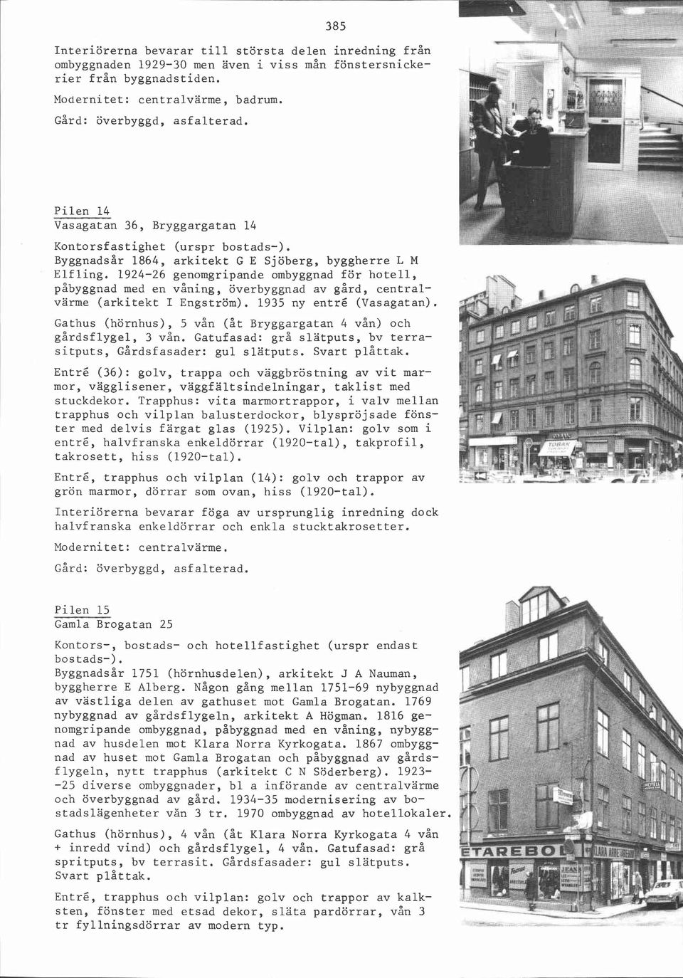 1924-26 genomgripande ombyggnad för hotell, påbyggnad med en våning, överbyggnad av gård, centralvärme (arkitekt I Engström). 1935 ny entré (Vasagatan).