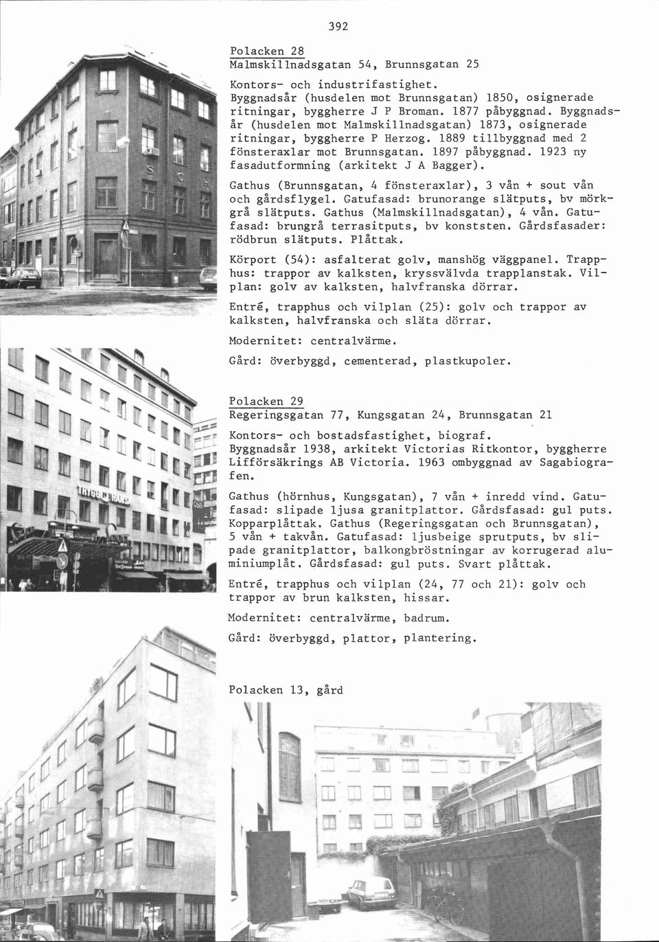 1923 ny fasadutformning (arkitekt J A Bagger). Gathus (Brunnsgatan, 4 fönsteraxlar), 3 vån + sout vån och gårdsflygel. Gatufasad: brunorange slatputs, bv mörkgrå slatputs.