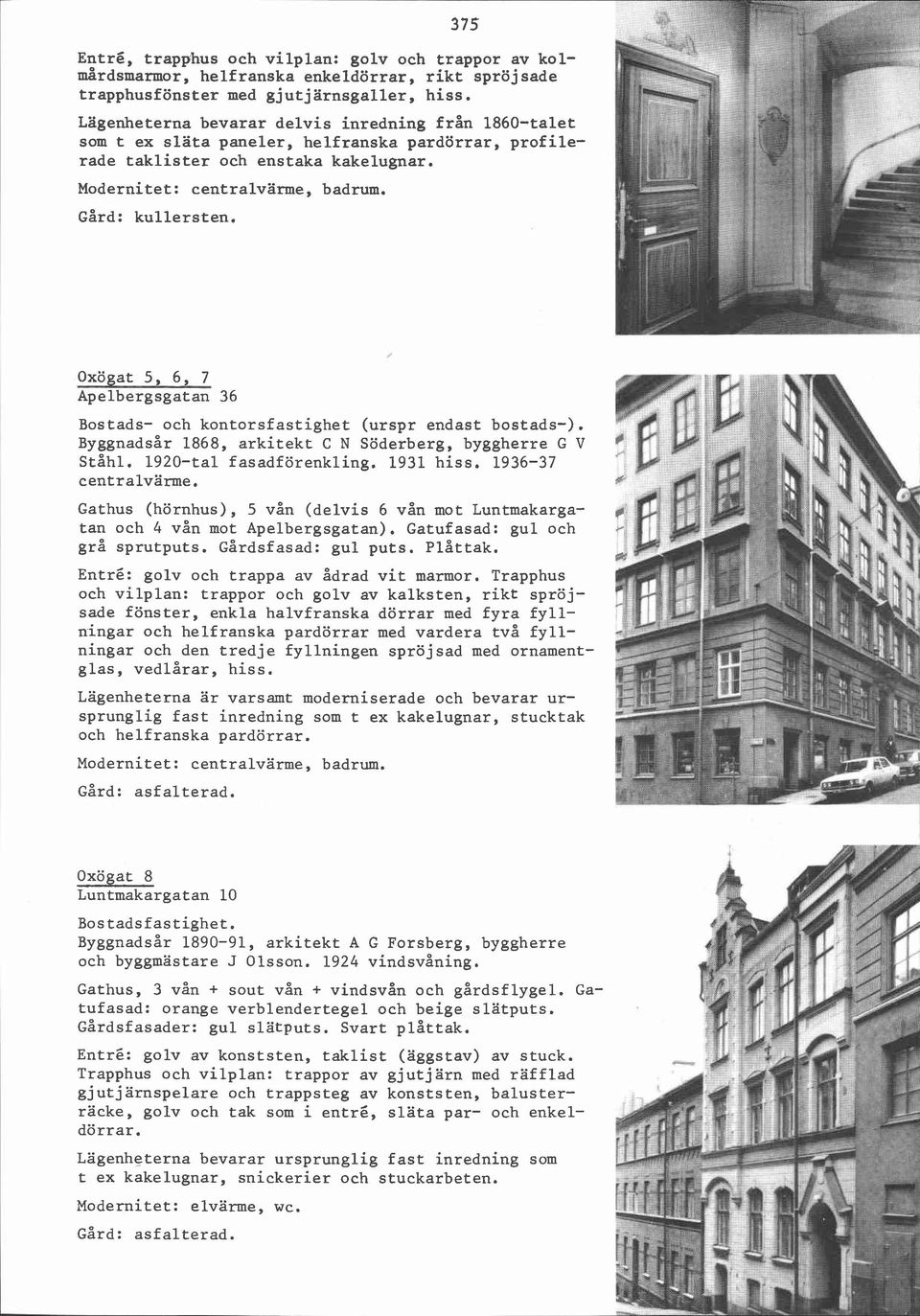 Oxögat 5, 6, 7 Apelbergsgatan 36 Bostads- och kontorsfastighet (urspr endast bostads-). ~yggnadsår 1868, arkitekt C N Söderberg, byggherre G V Ståhl. 1920-tal fasadförenkling. 1931 hiss.