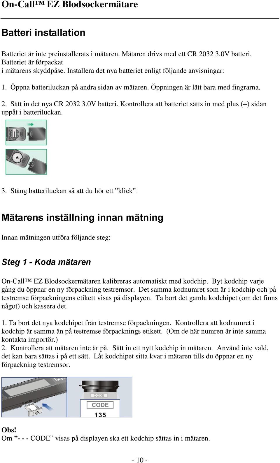 Kontrollera att batteriet sätts in med plus (+) sidan uppåt i batteriluckan. 3. Stäng batteriluckan så att du hör ett klick.