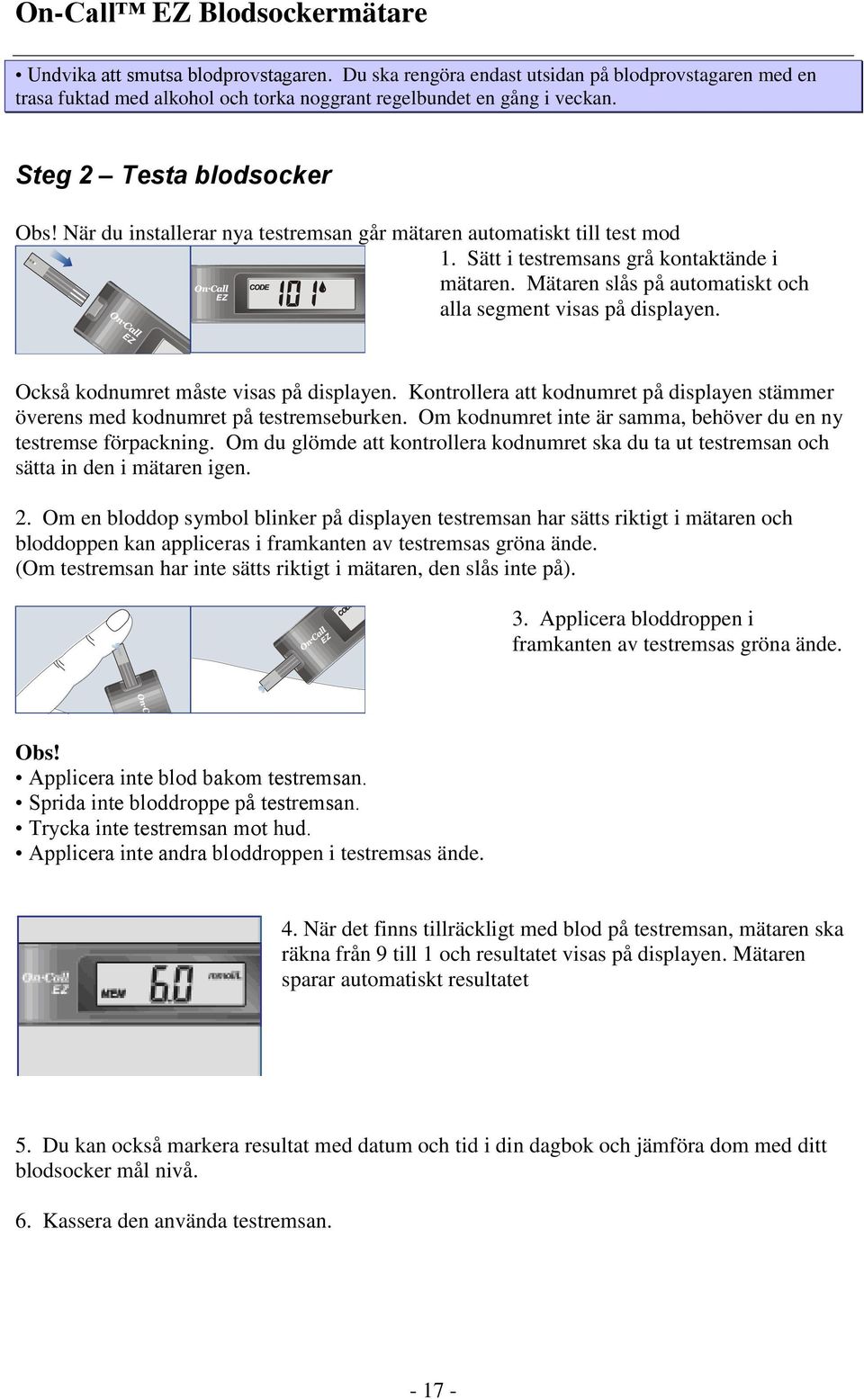 Också kodnumret måste visas på displayen. Kontrollera att kodnumret på displayen stämmer överens med kodnumret på testremseburken. Om kodnumret inte är samma, behöver du en ny testremse förpackning.