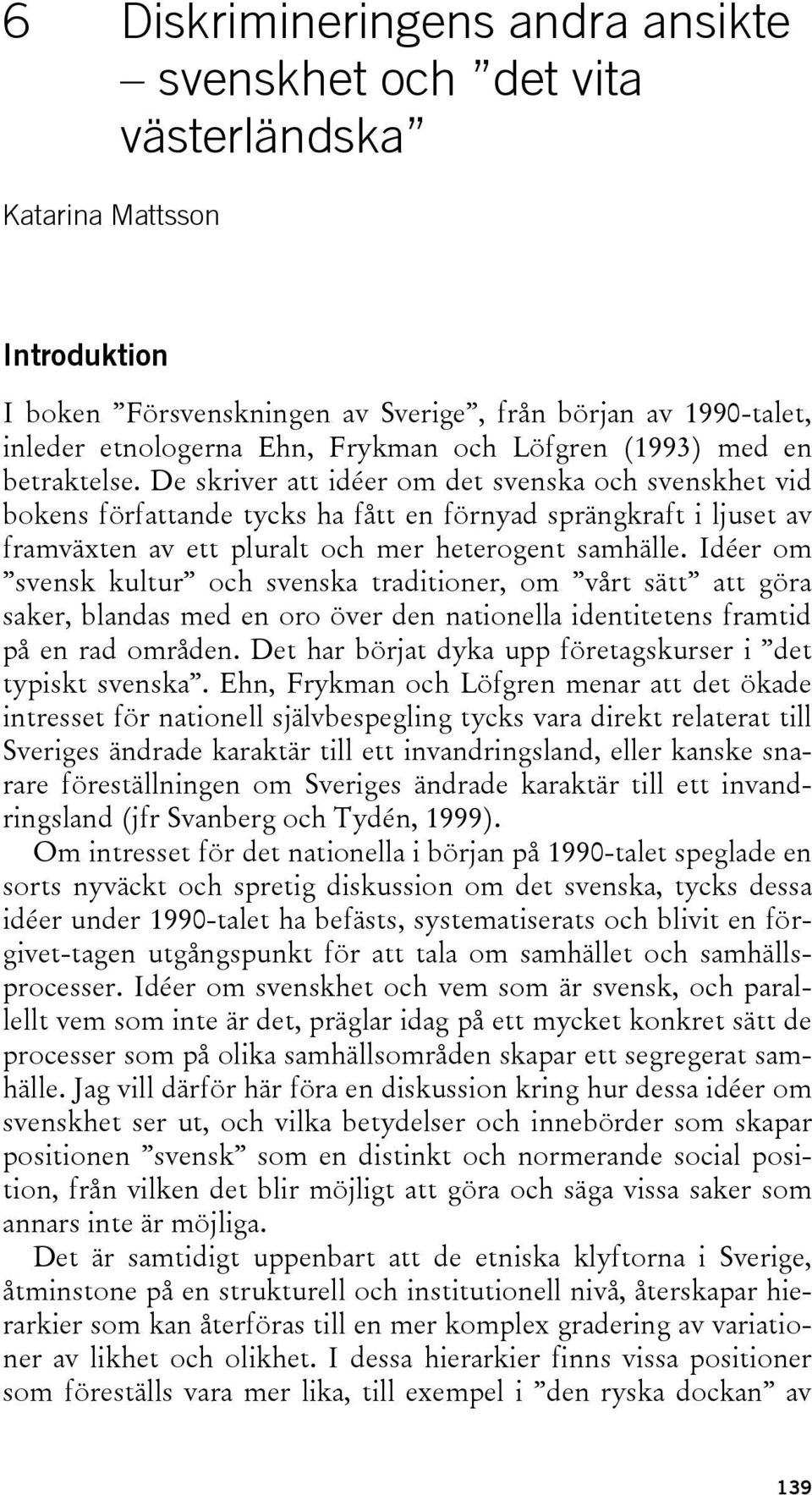 De skriver att idéer om det svenska och svenskhet vid bokens författande tycks ha fått en förnyad sprängkraft i ljuset av framväxten av ett pluralt och mer heterogent samhälle.