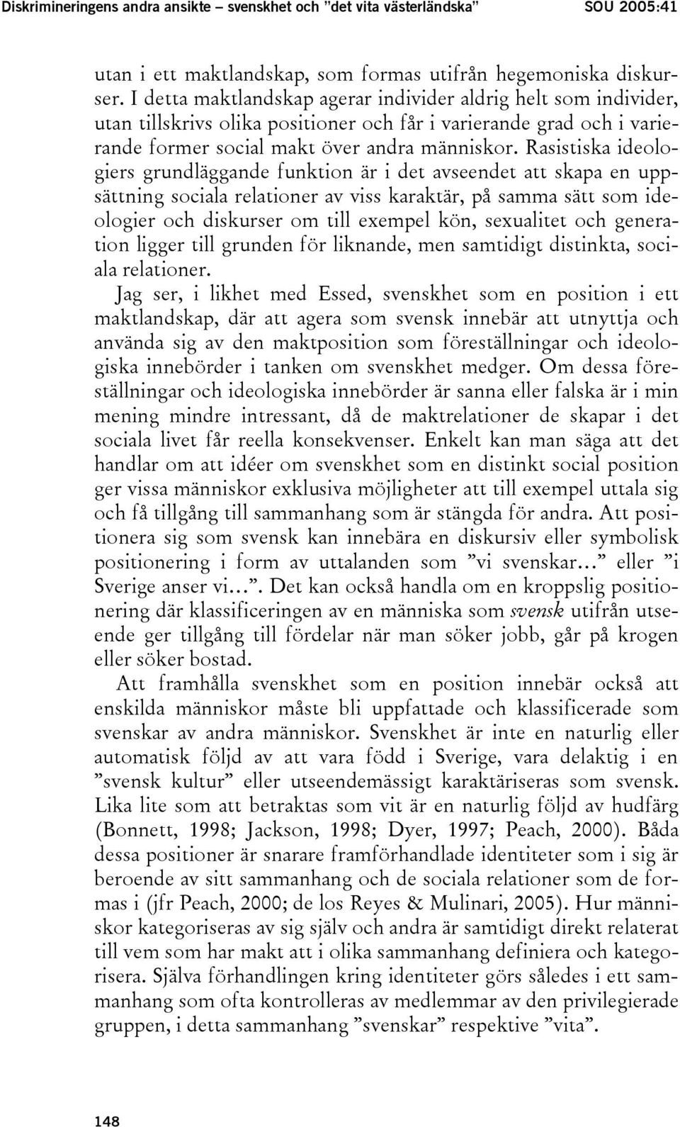 Rasistiska ideologiers grundläggande funktion är i det avseendet att skapa en uppsättning sociala relationer av viss karaktär, på samma sätt som ideologier och diskurser om till exempel kön,