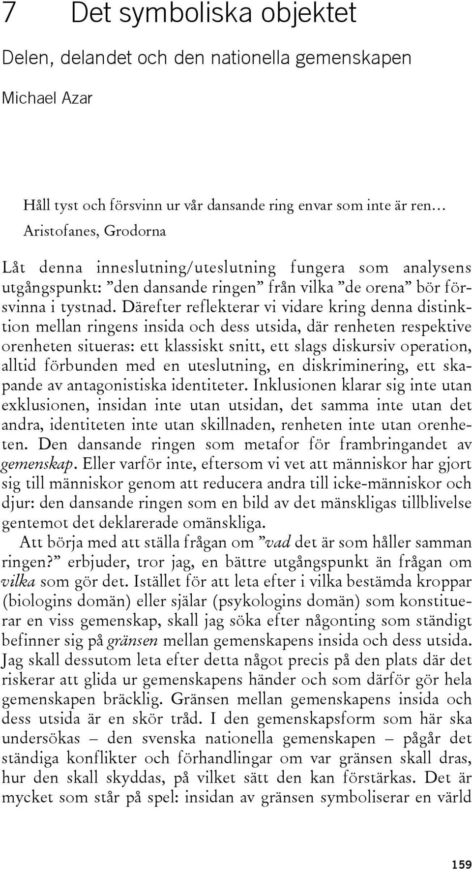 Därefter reflekterar vi vidare kring denna distinktion mellan ringens insida och dess utsida, där renheten respektive orenheten situeras: ett klassiskt snitt, ett slags diskursiv operation, alltid