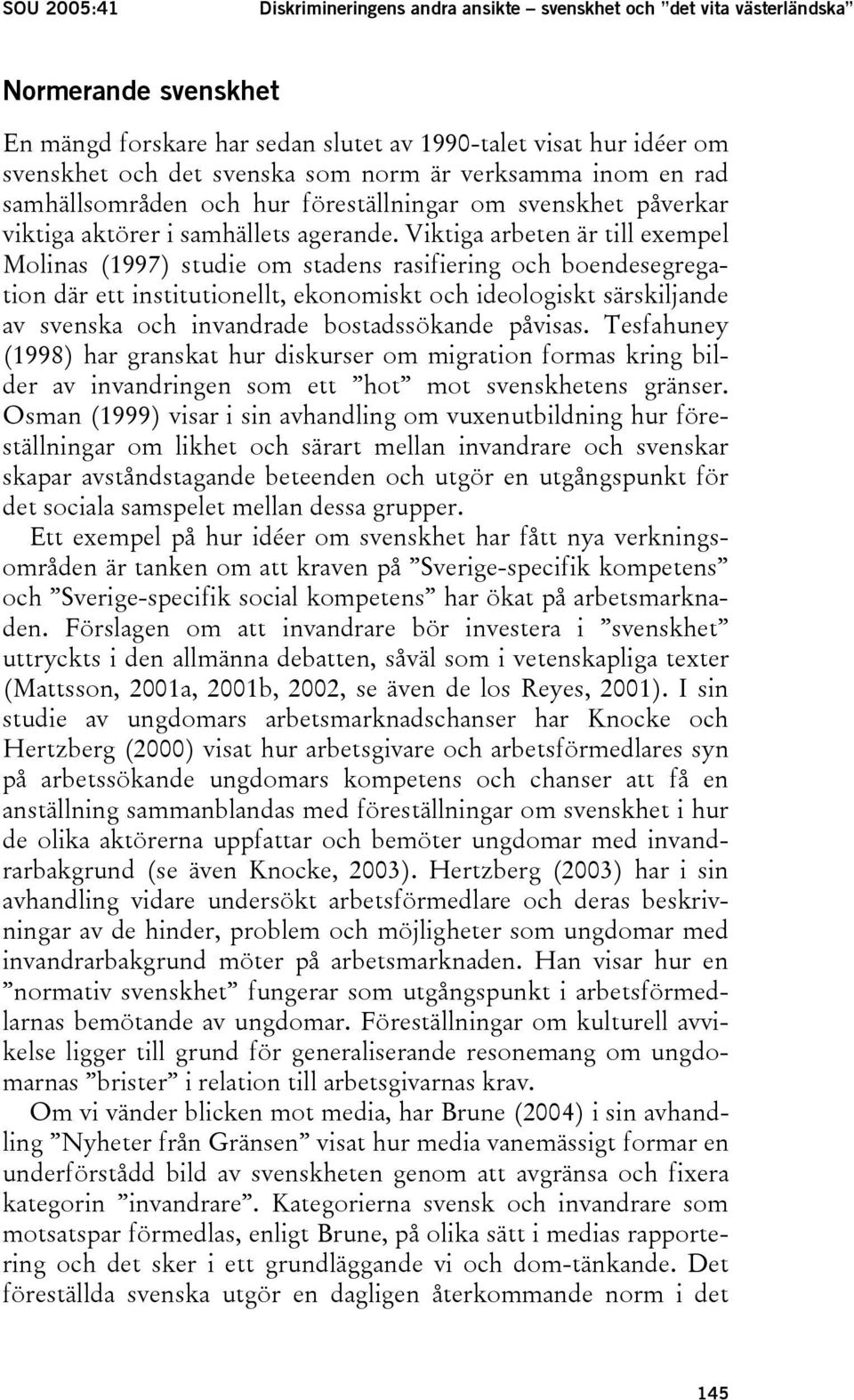 Viktiga arbeten är till exempel Molinas (1997) studie om stadens rasifiering och boendesegregation där ett institutionellt, ekonomiskt och ideologiskt särskiljande av svenska och invandrade