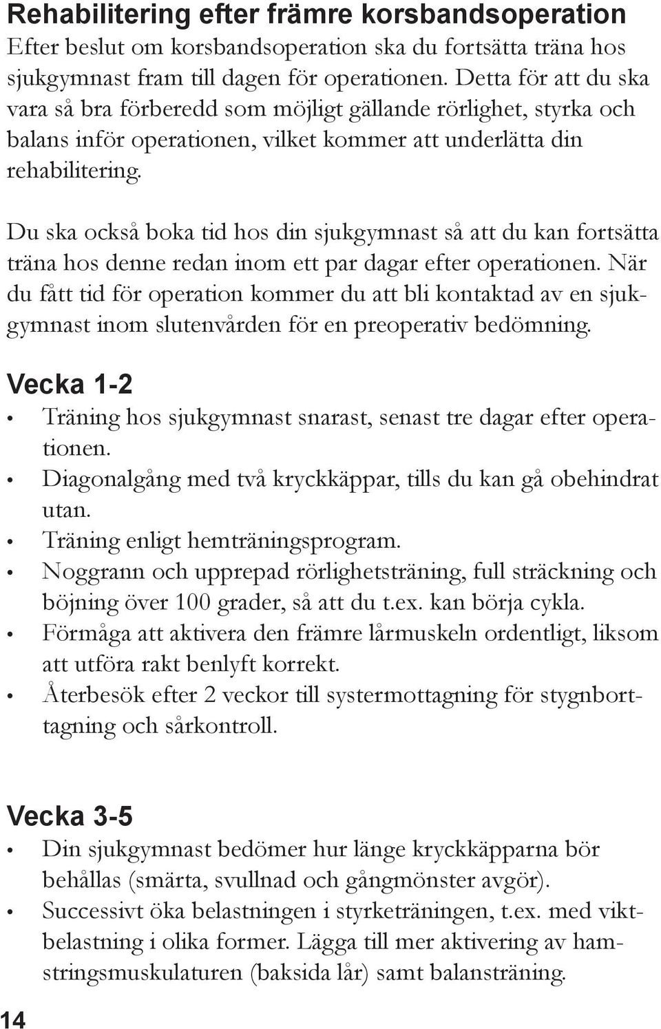 Du ska också boka tid hos din sjukgymnast så att du kan fortsätta träna hos denne redan inom ett par dagar efter operationen.