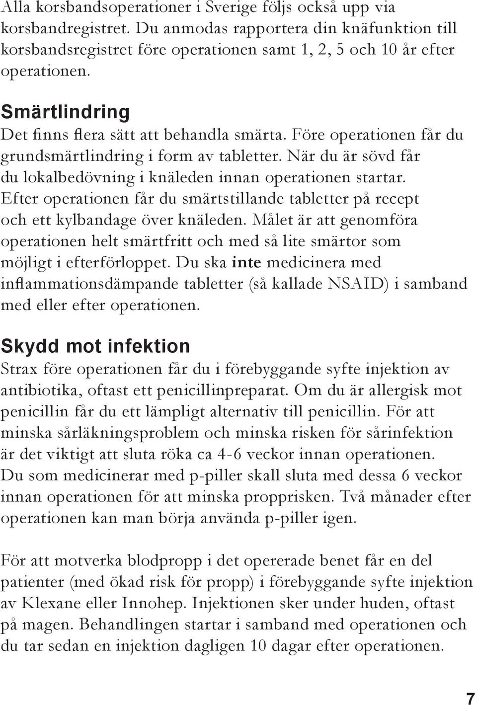 Efter operationen får du smärtstillande tabletter på recept och ett kylbandage över knäleden. Målet är att genomföra operationen helt smärtfritt och med så lite smärtor som möjligt i efterförloppet.