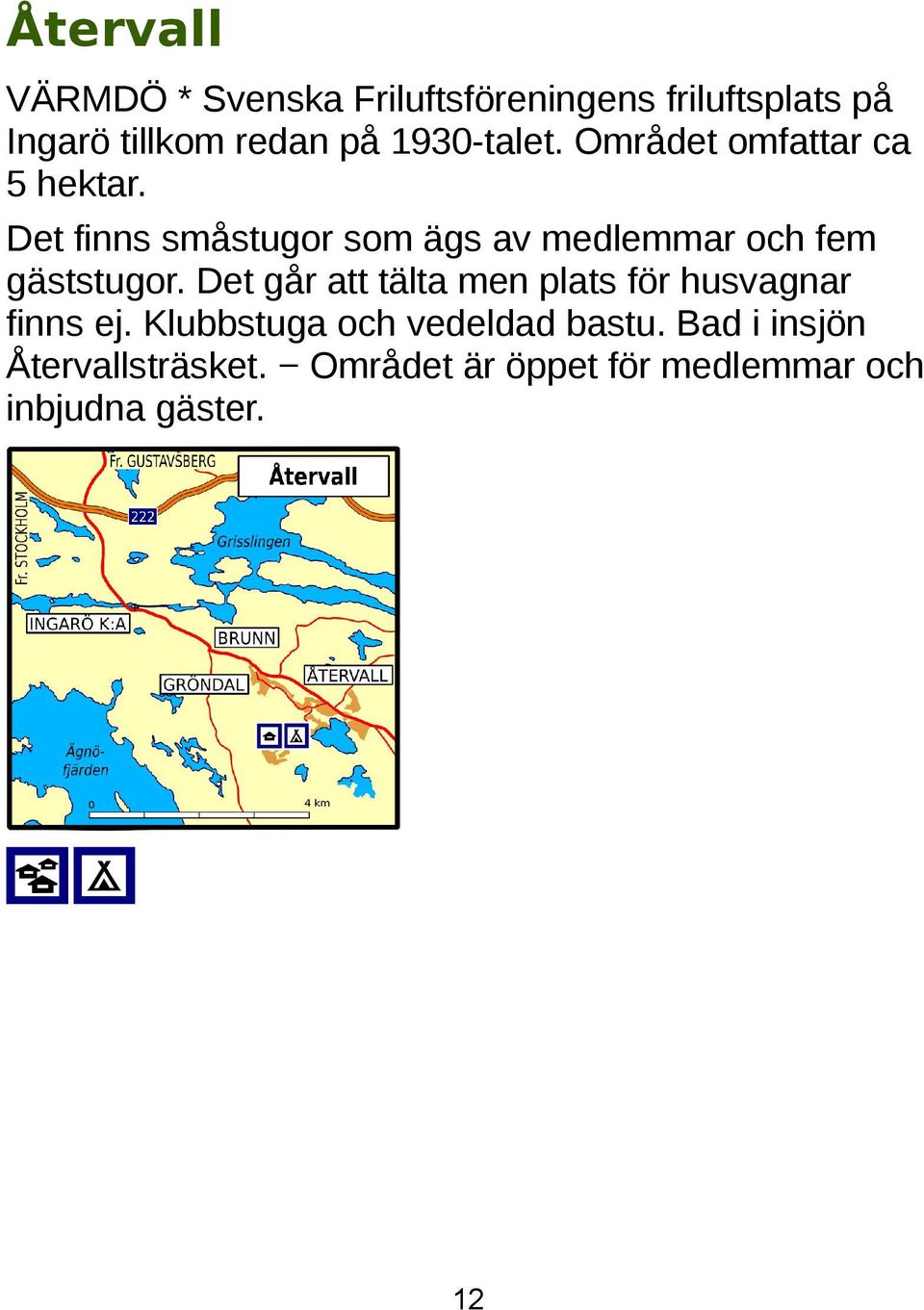 Det finns småstugor som ägs av medlemmar och fem gäststugor.