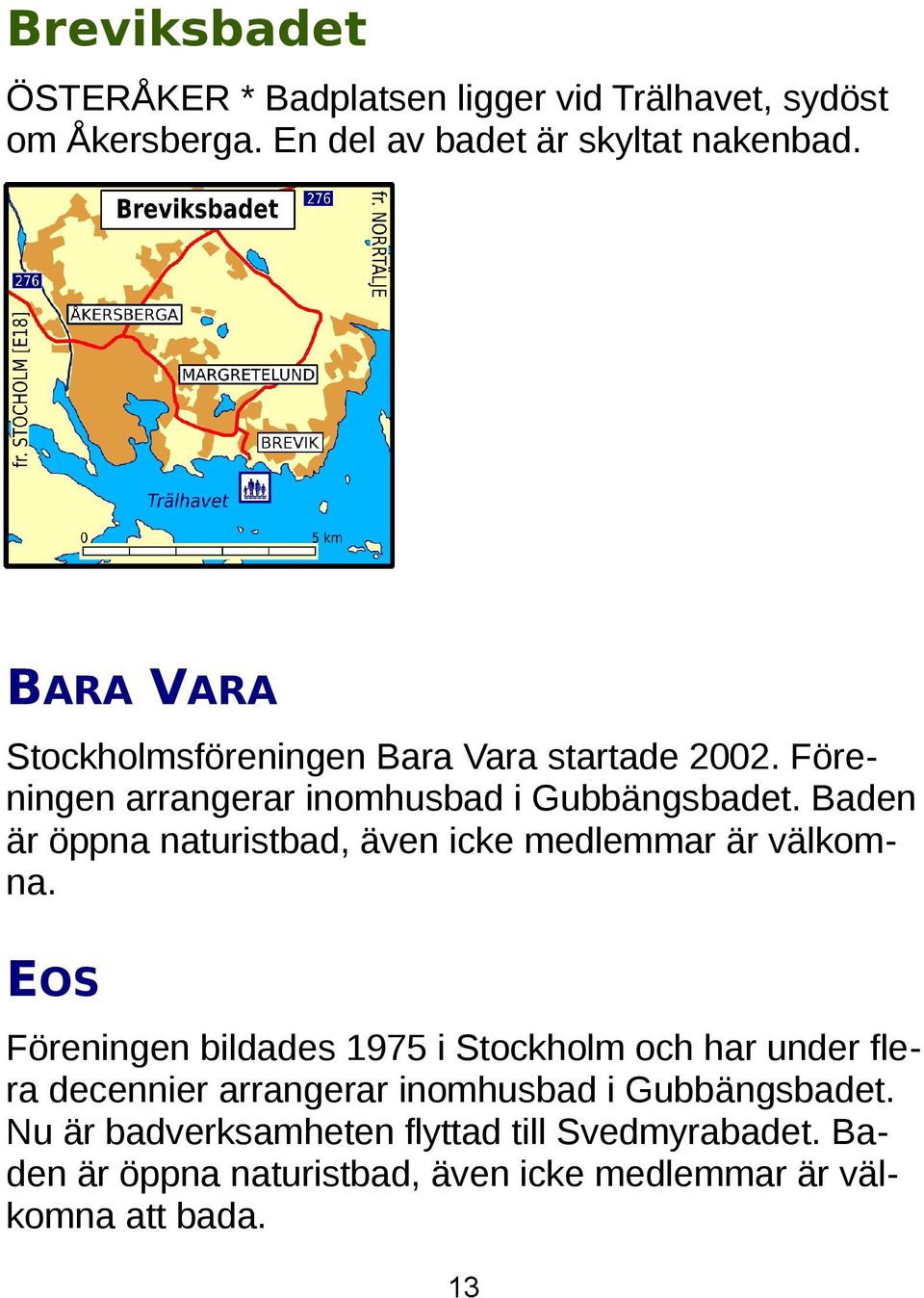 Baden är öppna naturistbad, även icke medlemmar är välkomna.