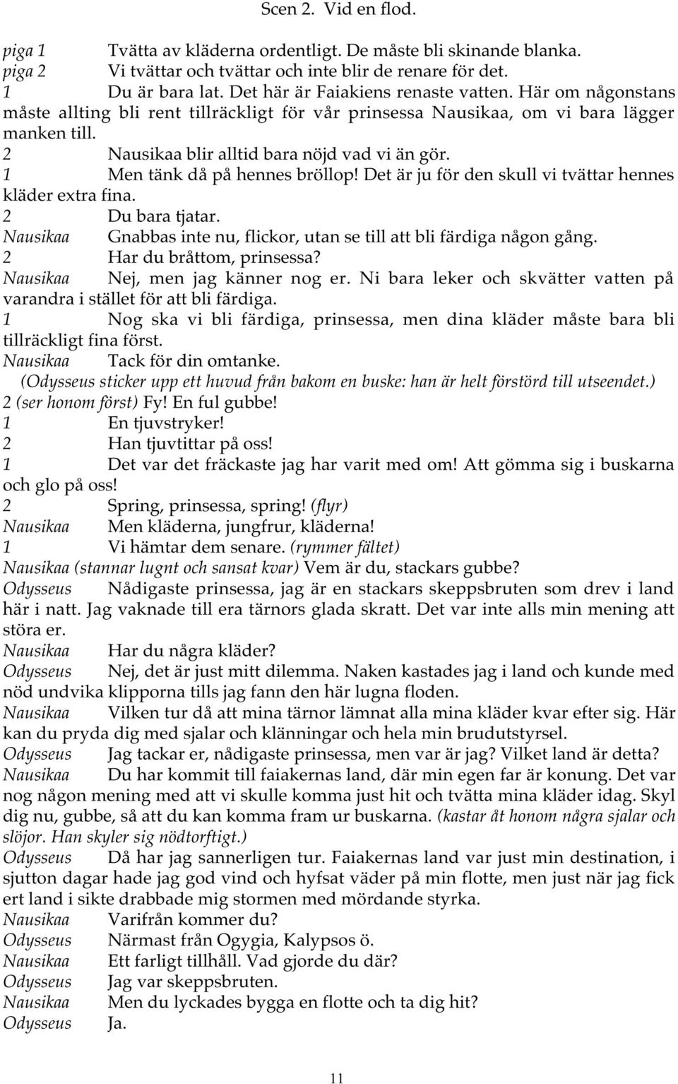 1 Men tänk då på hennes bröllop! Det är ju för den skull vi tvättar hennes kläder extra fina. 2 Du bara tjatar. Nausikaa Gnabbas inte nu, flickor, utan se till att bli färdiga någon gång.