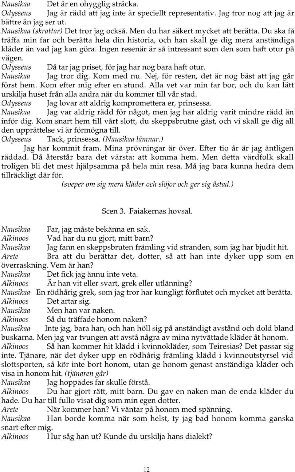 Ingen resenär är så intressant som den som haft otur på vägen. Odysseus Då tar jag priset, för jag har nog bara haft otur. Nausikaa Jag tror dig. Kom med nu.