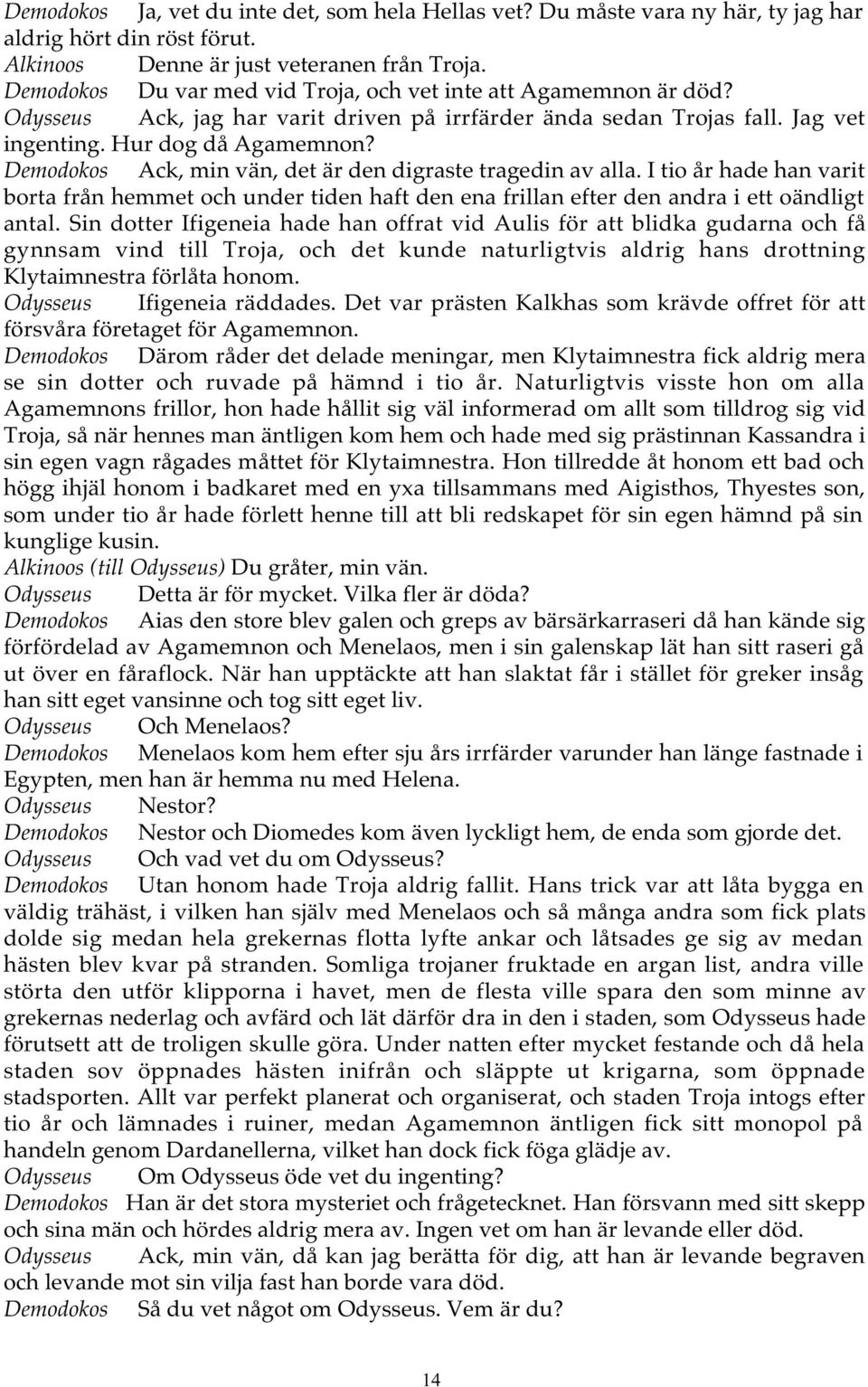 Demodokos Ack, min vän, det är den digraste tragedin av alla. I tio år hade han varit borta från hemmet och under tiden haft den ena frillan efter den andra i ett oändligt antal.