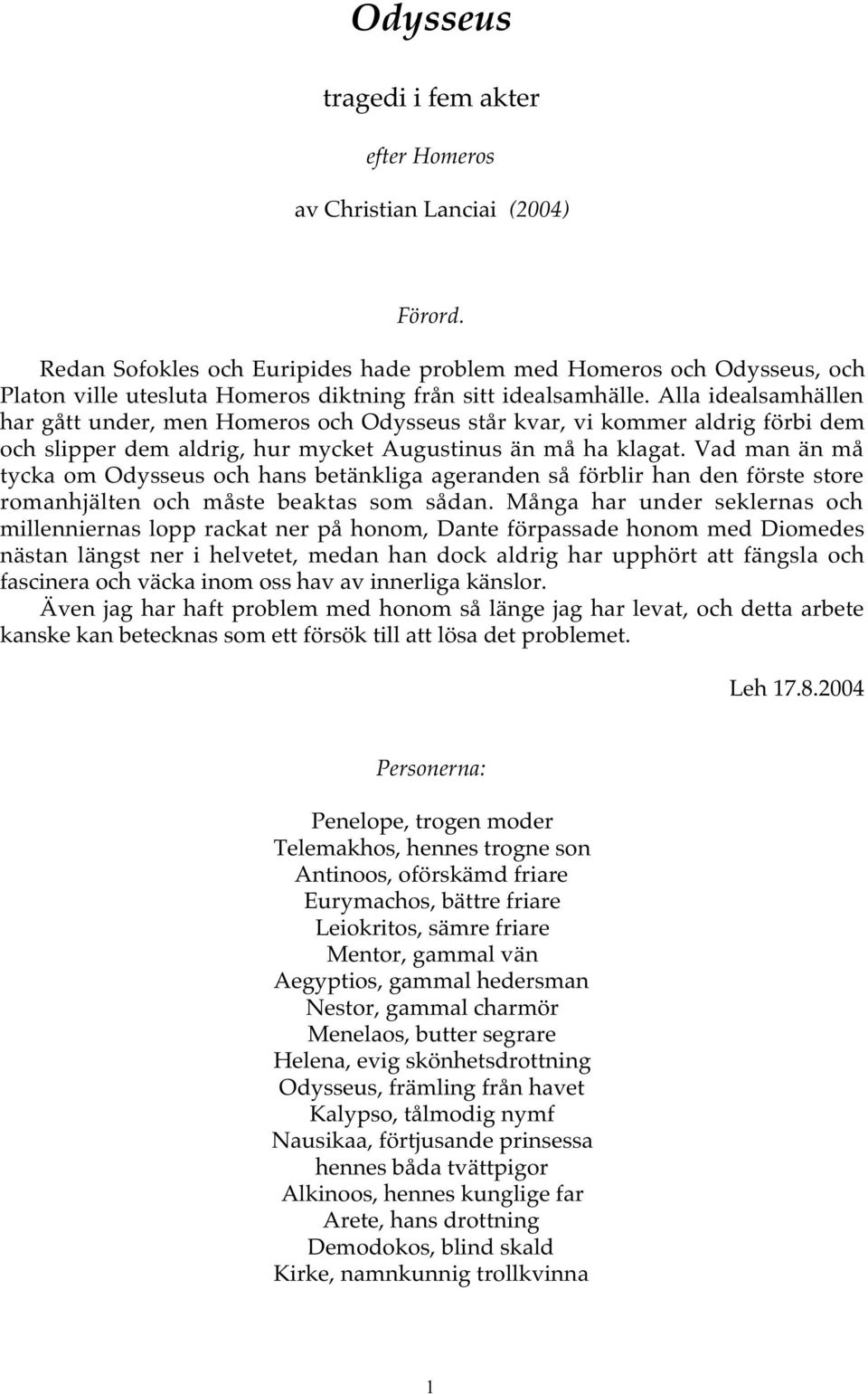 Alla idealsamhällen har gått under, men Homeros och Odysseus står kvar, vi kommer aldrig förbi dem och slipper dem aldrig, hur mycket Augustinus än må ha klagat.