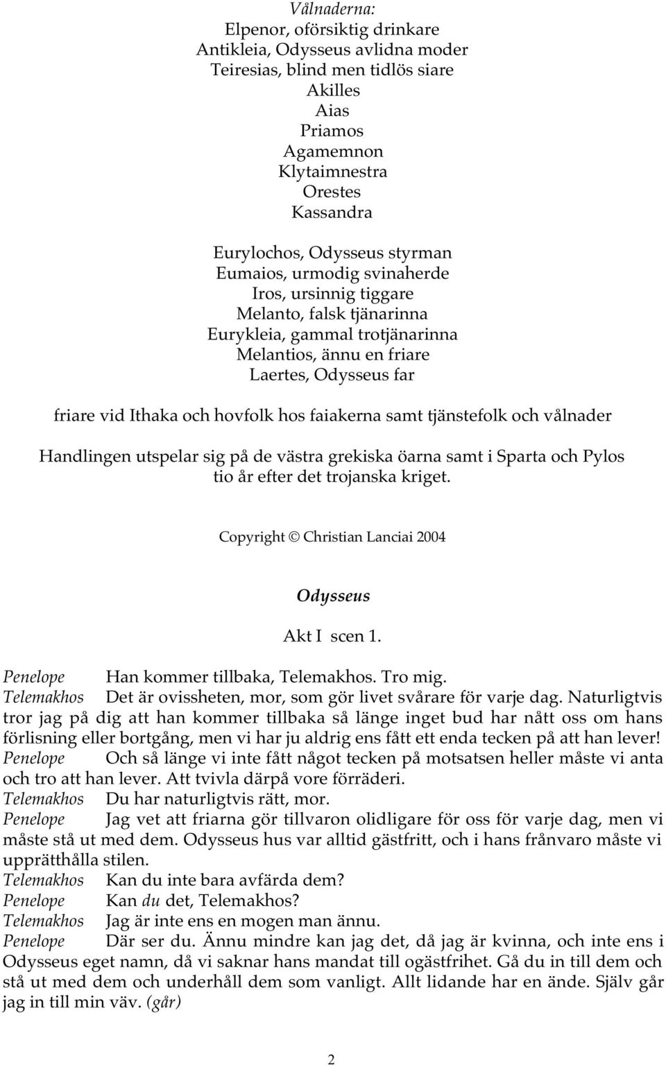 faiakerna samt tjänstefolk och vålnader Handlingen utspelar sig på de västra grekiska öarna samt i Sparta och Pylos tio år efter det trojanska kriget.