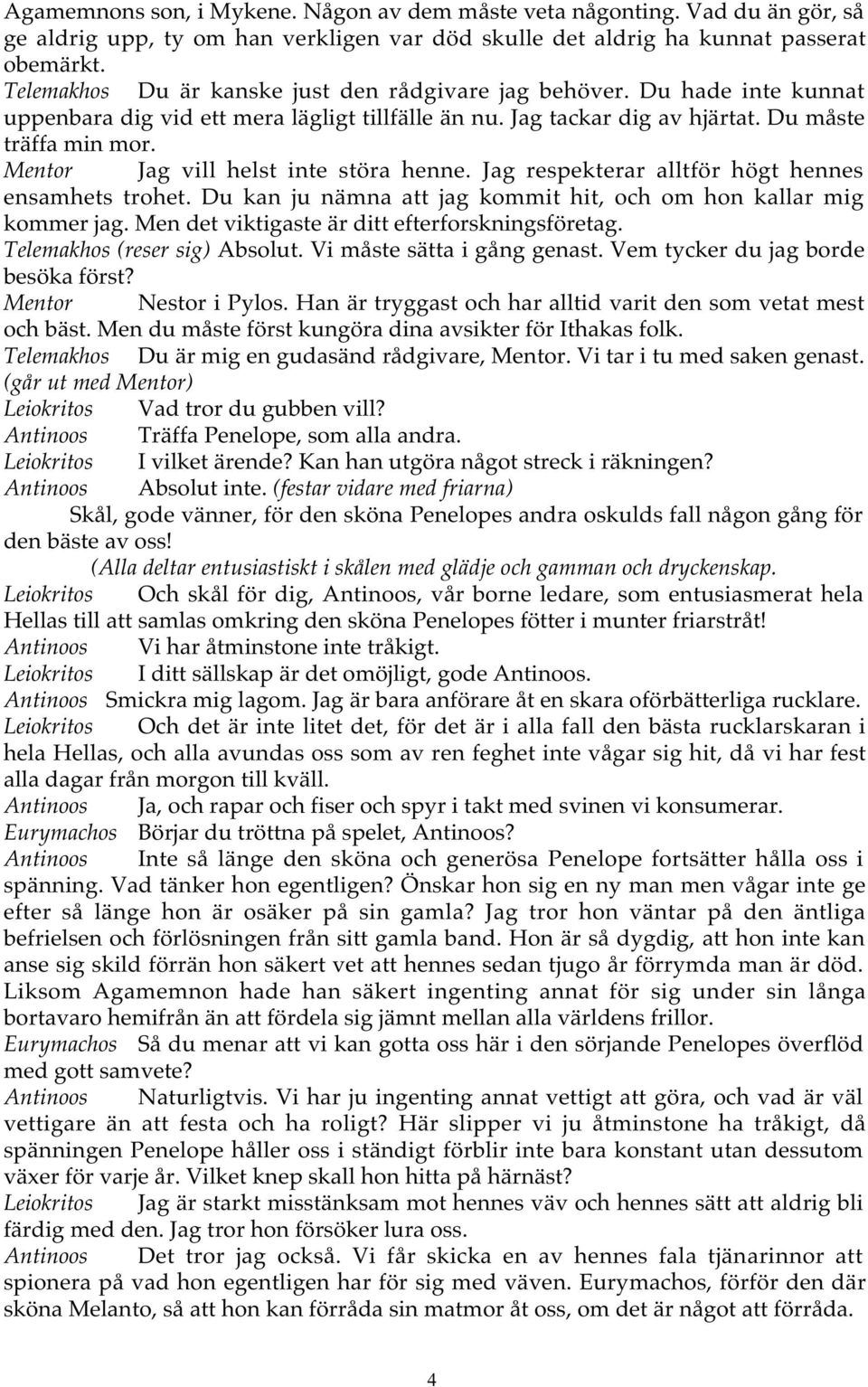 Mentor Jag vill helst inte störa henne. Jag respekterar alltför högt hennes ensamhets trohet. Du kan ju nämna att jag kommit hit, och om hon kallar mig kommer jag.