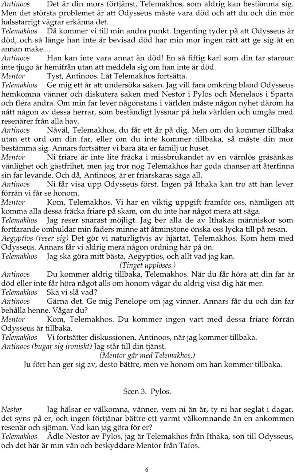 .. Antinoos Han kan inte vara annat än död! En så fiffig karl som din far stannar inte tjugo år hemifrån utan att meddela sig om han inte är död. Mentor Tyst, Antinoos. Låt Telemakhos fortsätta.