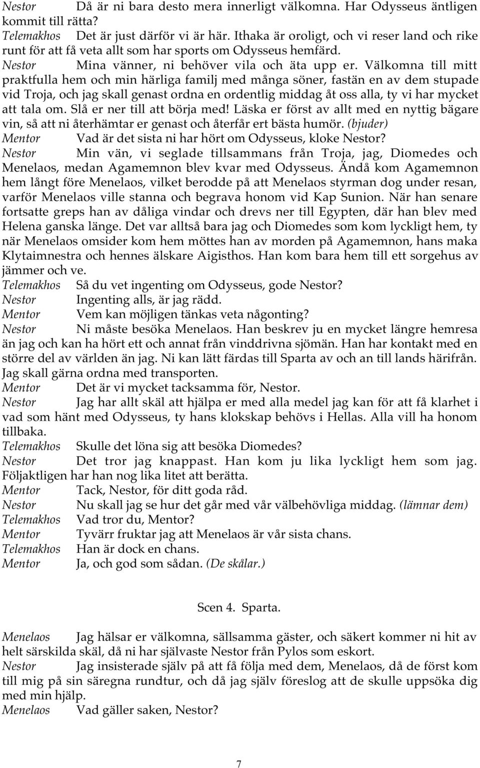 Välkomna till mitt praktfulla hem och min härliga familj med många söner, fastän en av dem stupade vid Troja, och jag skall genast ordna en ordentlig middag åt oss alla, ty vi har mycket att tala om.