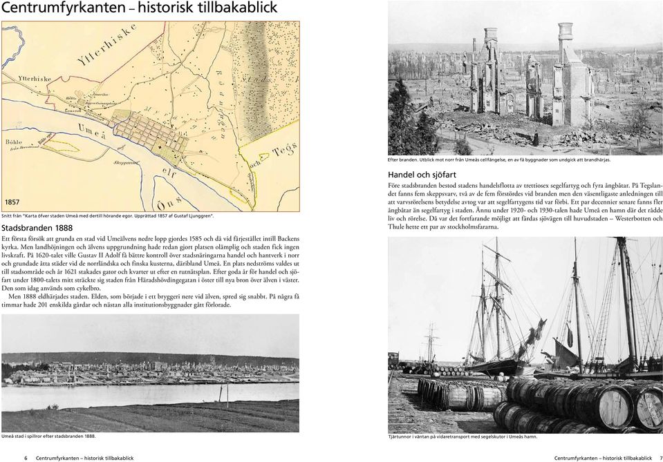 Stadsbranden 1888 Ett första försök att grunda en stad vid Umeälvens nedre lopp gjordes 1585 och då vid färjestället intill Backens kyrka.