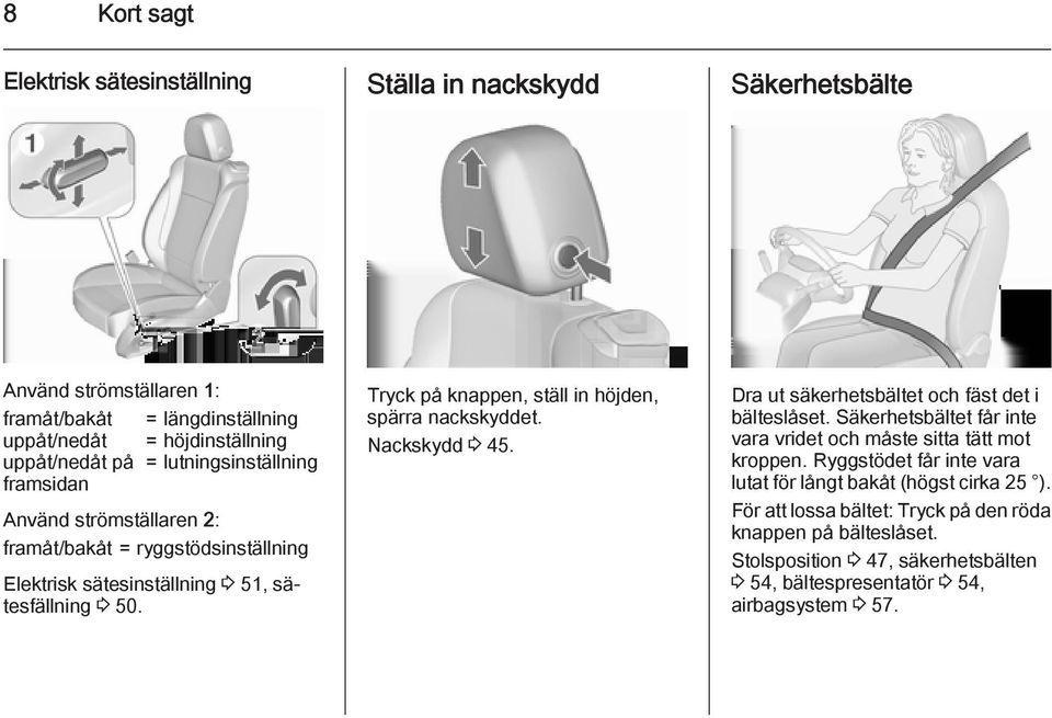 Tryck på knappen, ställ in höjden, spärra nackskyddet. Nackskydd 3 45. Dra ut säkerhetsbältet och fäst det i bälteslåset.