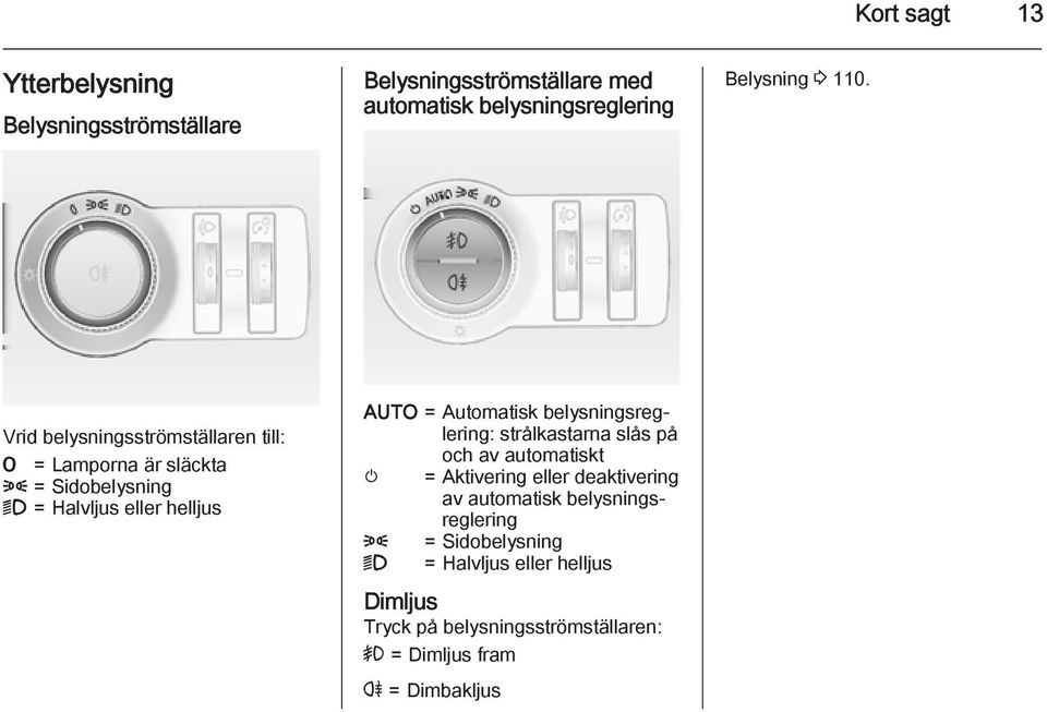 Automatisk belysningsreglering: strålkastarna slås på och av automatiskt m = Aktivering eller deaktivering av automatisk