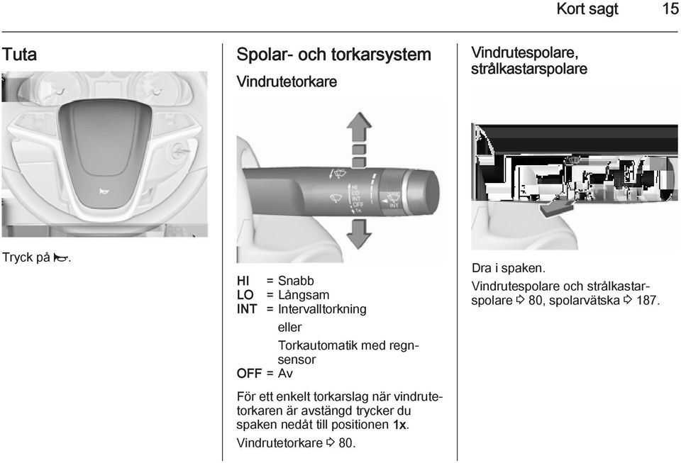 För ett enkelt torkarslag när vindrutetorkaren är avstängd trycker du spaken nedåt till positionen