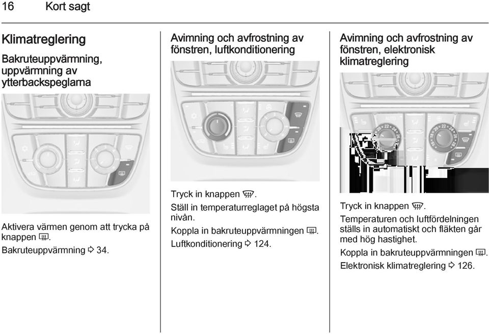 Tryck in knappen V. Ställ in temperaturreglaget på högsta nivån. Koppla in bakruteuppvärmningen Ü. Luftkonditionering 3 124. Tryck in knappen V.