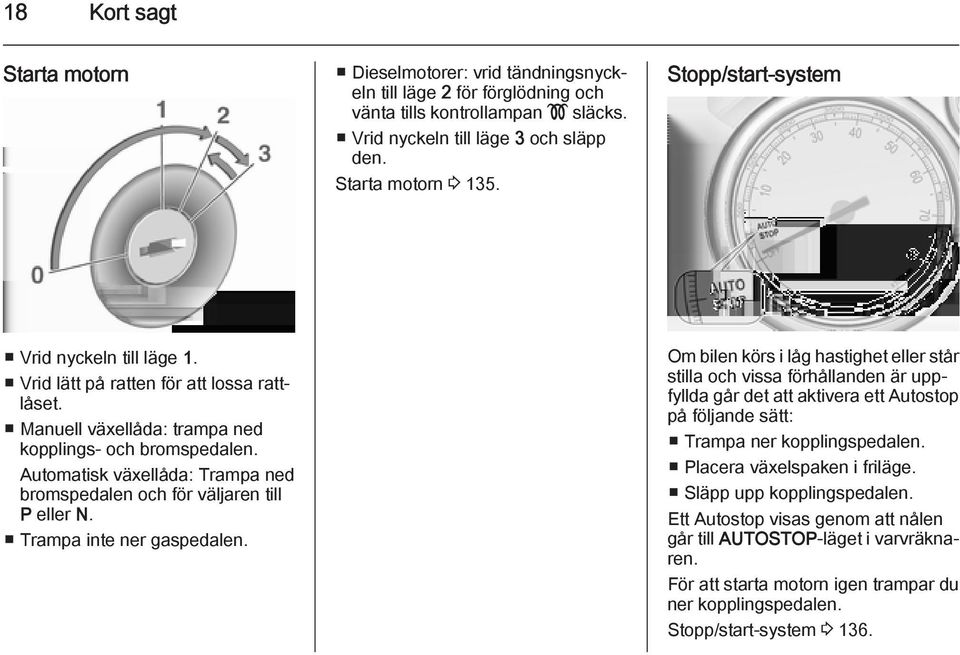 Automatisk växellåda: Trampa ned bromspedalen och för väljaren till P eller N. Trampa inte ner gaspedalen.