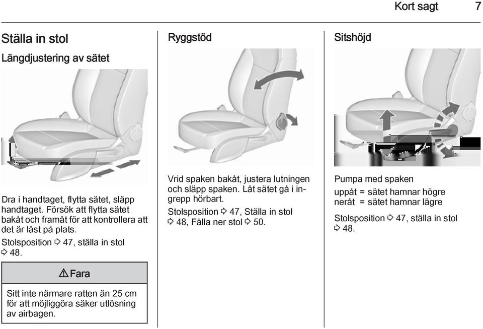 9 Fara Sitt inte närmare ratten än 25 cm för att möjliggöra säker utlösning av airbagen. Vrid spaken bakåt, justera lutningen och släpp spaken.