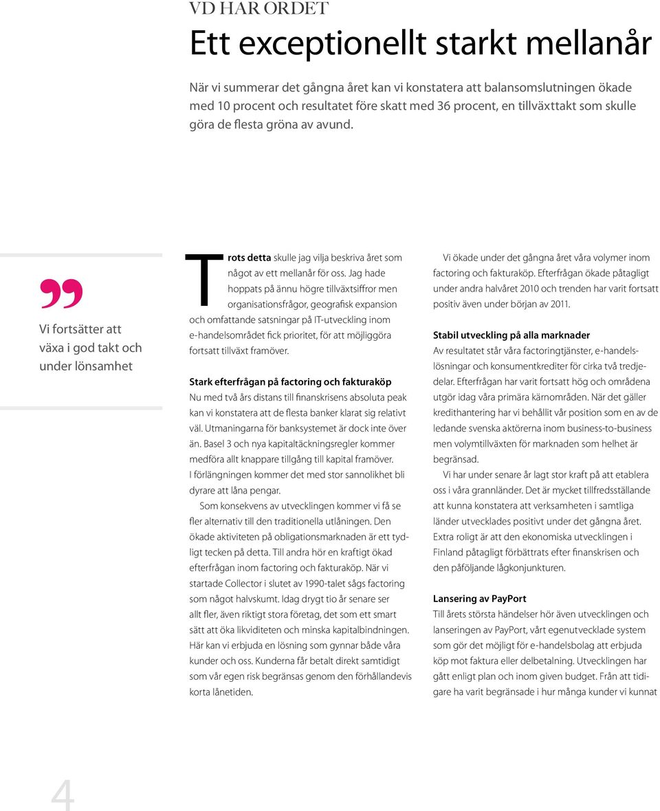 Jag hade hoppats på ännu högre tillväxtsiffror men organisationsfrågor, geografisk expansion och om fattande satsningar på IT-utveckling inom e-handelsområdet fick prioritet, för att möjliggöra