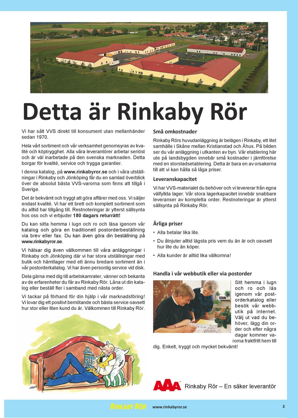 I denna katalog, på och i våra utställningar i Rinkaby och Jönköping får du en samlad överblick över de absolut bästa VVS-varorna som finns att tillgå i Sverige.