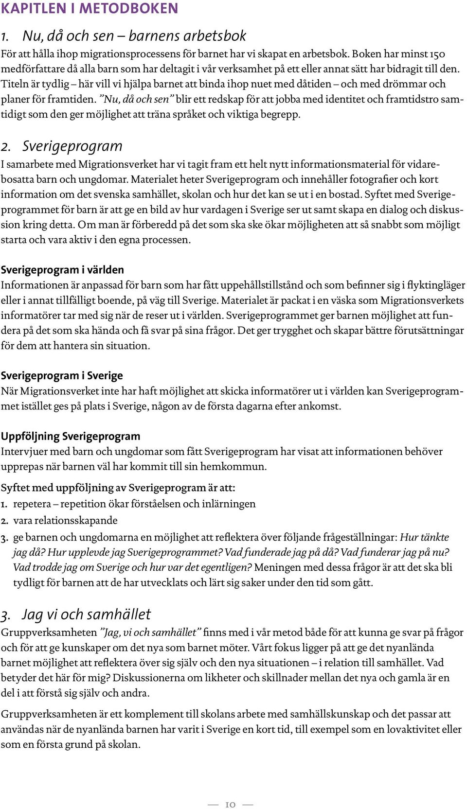 Titeln är tydlig här vill vi hjälpa barnet att binda ihop nuet med dåtiden och med drömmar och planer för framtiden.