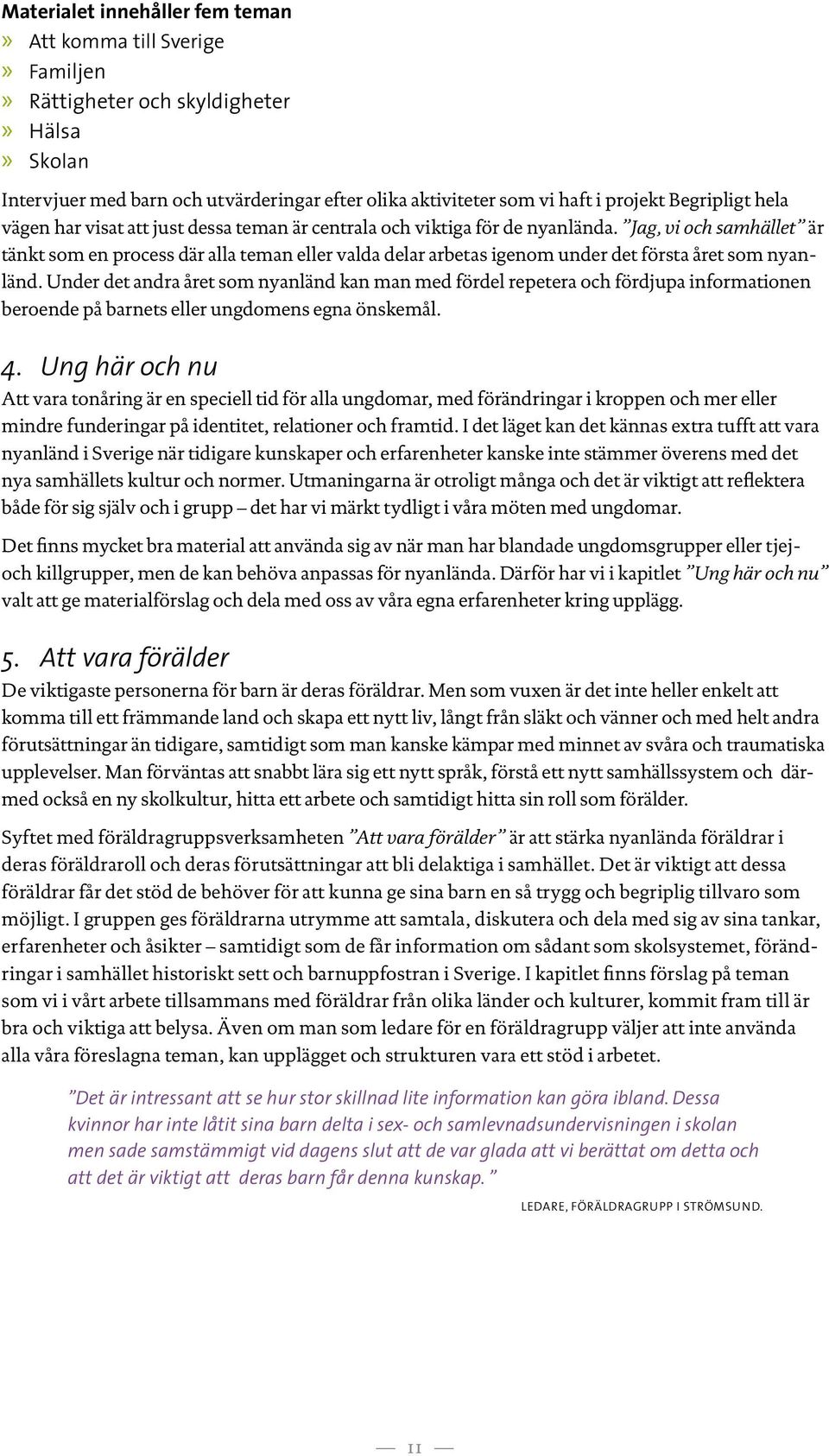 Jag, vi och samhället är tänkt som en process där alla teman eller valda delar arbetas igenom under det första året som nyanländ.